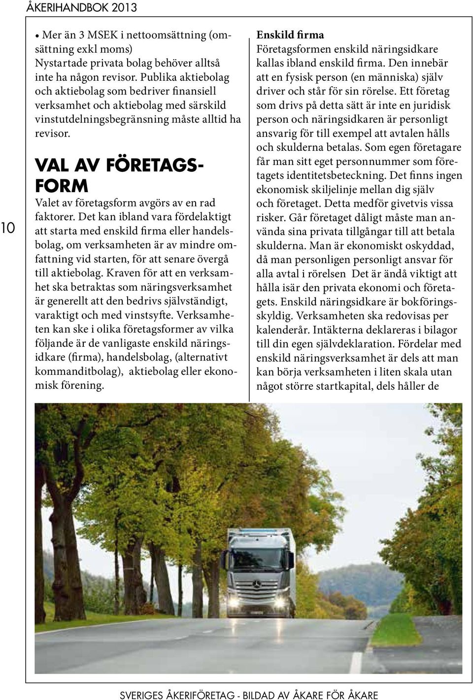 Val av företagsform Valet av företagsform avgörs av en rad faktorer.