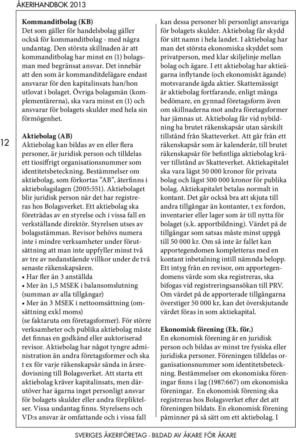 Det innebär att den som är kommanditdelägare endast ansvarar för den kapitalinsats han/hon utlovat i bolaget.