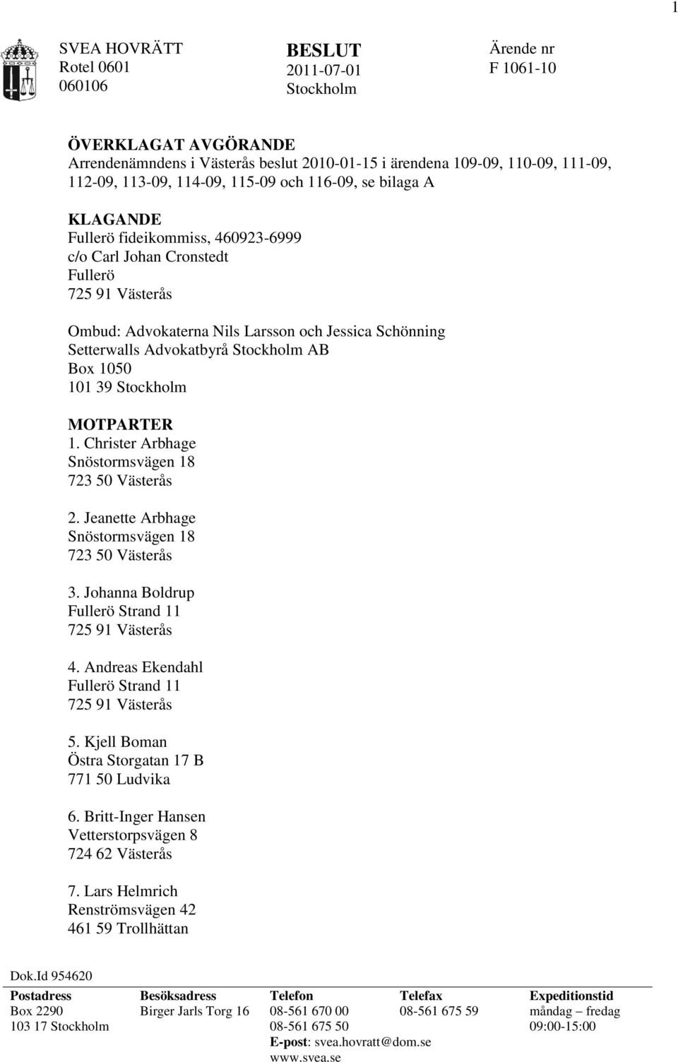 Advokatbyrå Stockholm AB Box 1050 101 39 Stockholm MOTPARTER 1. Christer Arbhage Snöstormsvägen 18 723 50 Västerås 2. Jeanette Arbhage Snöstormsvägen 18 723 50 Västerås 3.