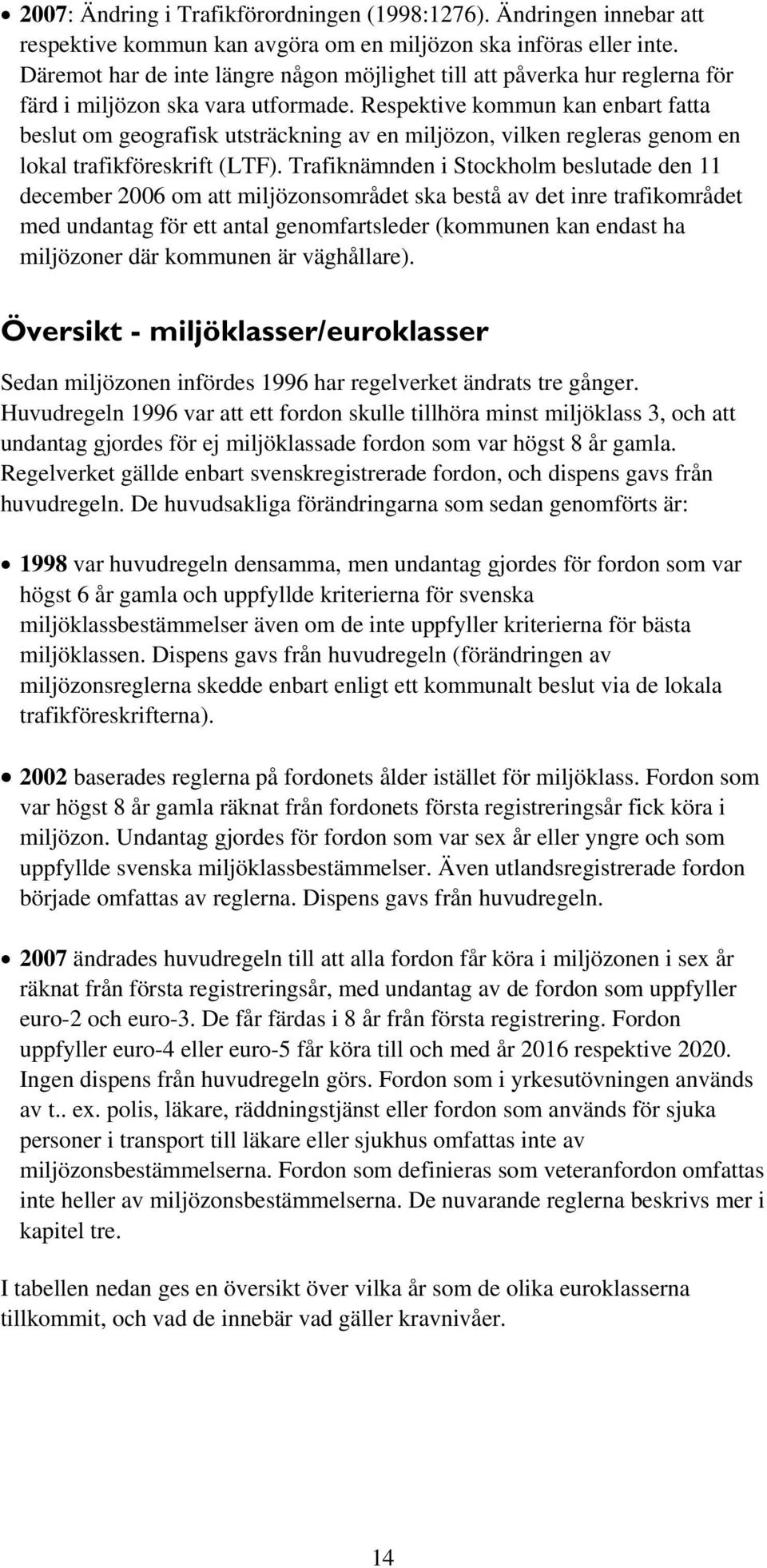 Respektive kommun kan enbart fatta beslut om geografisk utsträckning av en miljözon, vilken regleras genom en lokal trafikföreskrift (LTF).