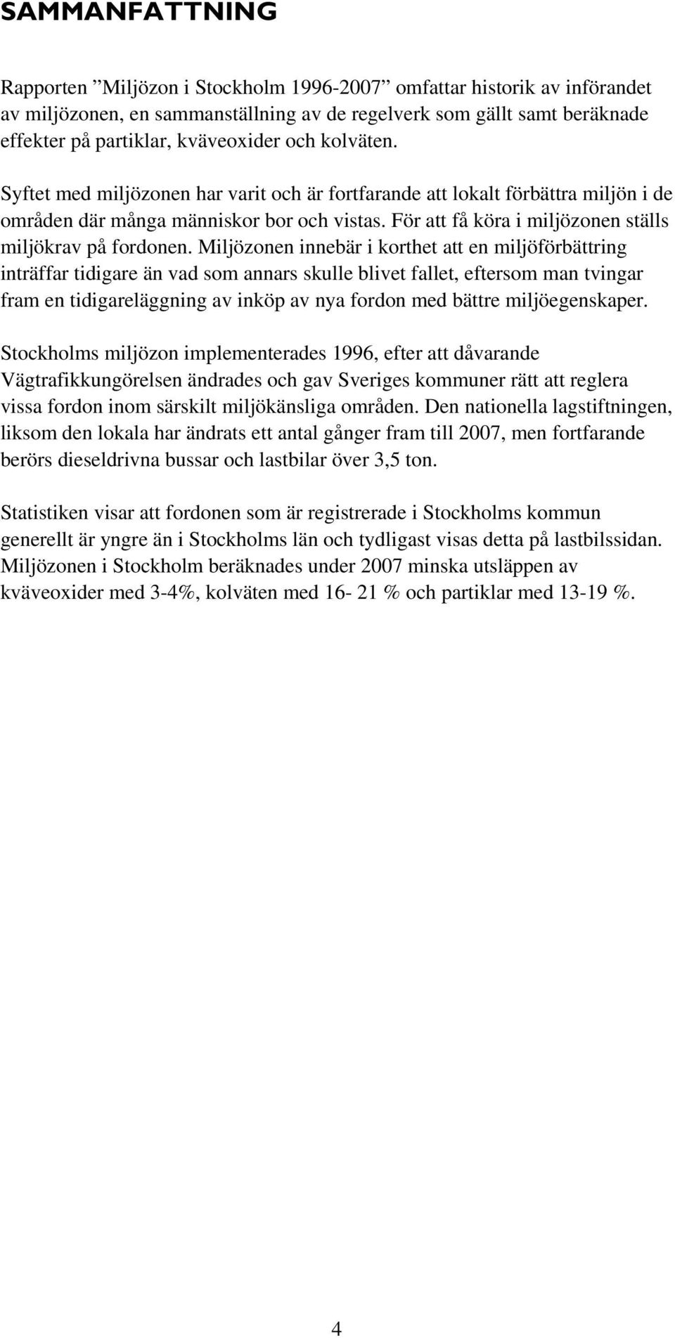 Miljözonen innebär i korthet att en miljöförbättring inträffar tidigare än vad som annars skulle blivet fallet, eftersom man tvingar fram en tidigareläggning av inköp av nya fordon med bättre