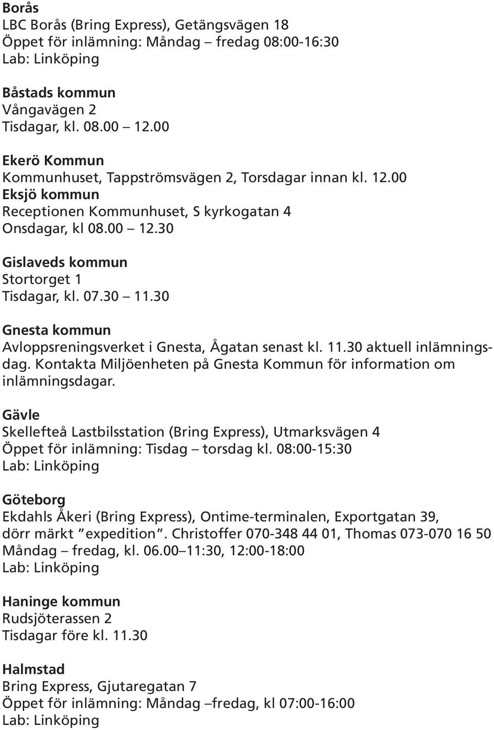 30 11.30 Gnesta kommun Avloppsreningsverket i Gnesta, Ågatan senast kl. 11.30 aktuell inlämningsdag. Kontakta Miljöenheten på Gnesta Kommun för information om inlämningsdagar.