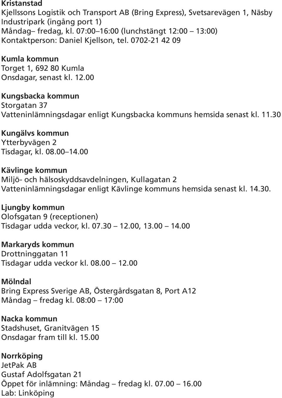 11.30 Kungälvs kommun Ytterbyvägen 2 Tisdagar, kl. 08.00 14.00 Kävlinge kommun Miljö- och hälsoskyddsavdelningen, Kullagatan 2 Vatteninlämningsdagar enligt Kävlinge kommuns hemsida senast kl. 14.30. Ljungby kommun Olofsgatan 9 (receptionen) Tisdagar udda veckor, kl.