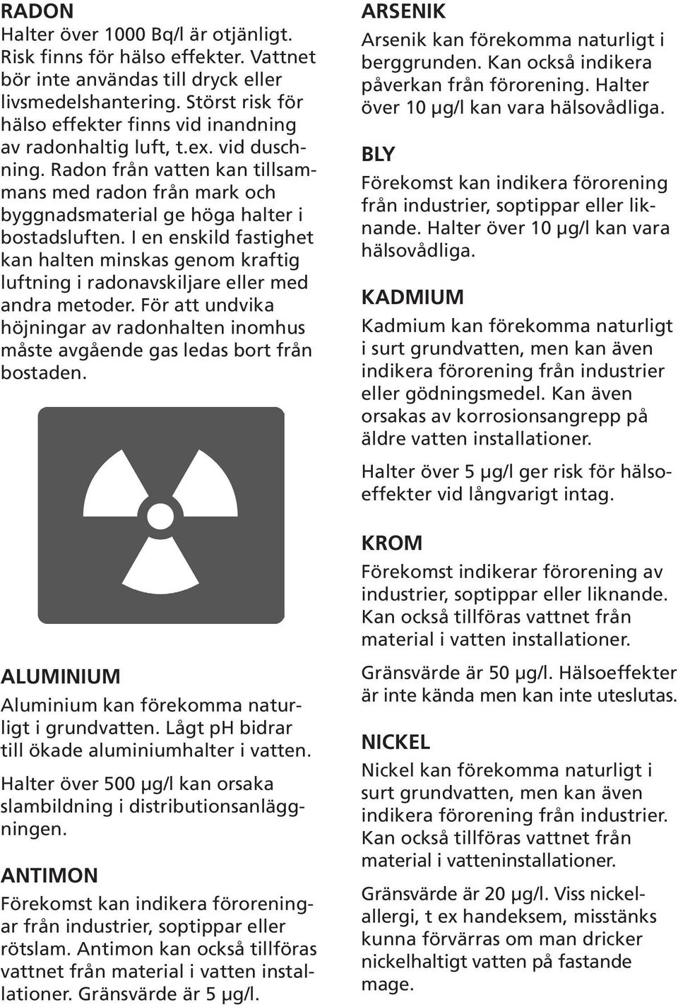 I en enskild fastighet kan halten minskas genom kraftig luftning i radonavskiljare eller med andra metoder.