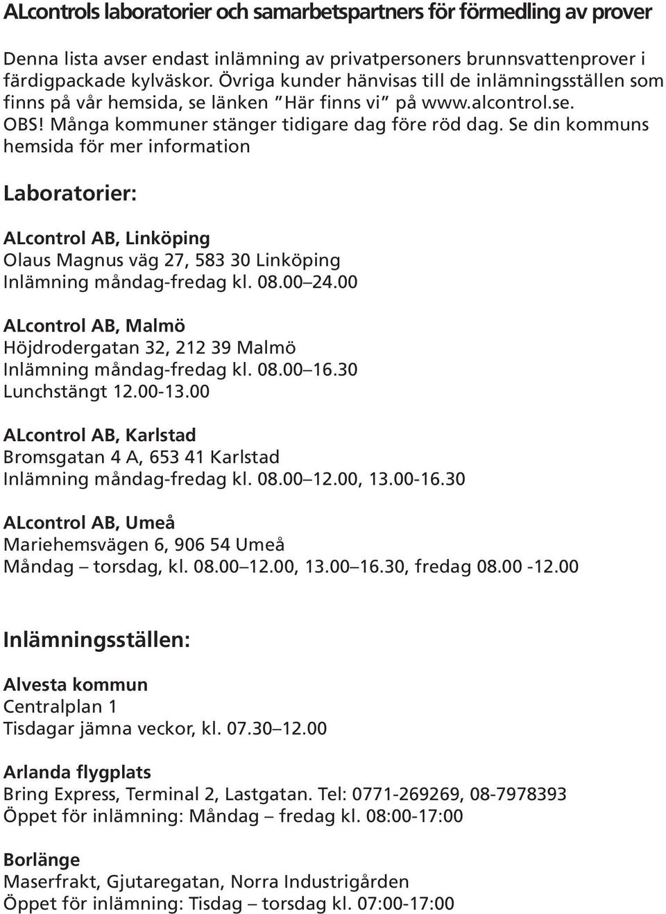 Se din kommuns hemsida för mer information Laboratorier: ALcontrol AB, Linköping Olaus Magnus väg 27, 583 30 Linköping Inlämning måndag-fredag kl. 08.00 24.