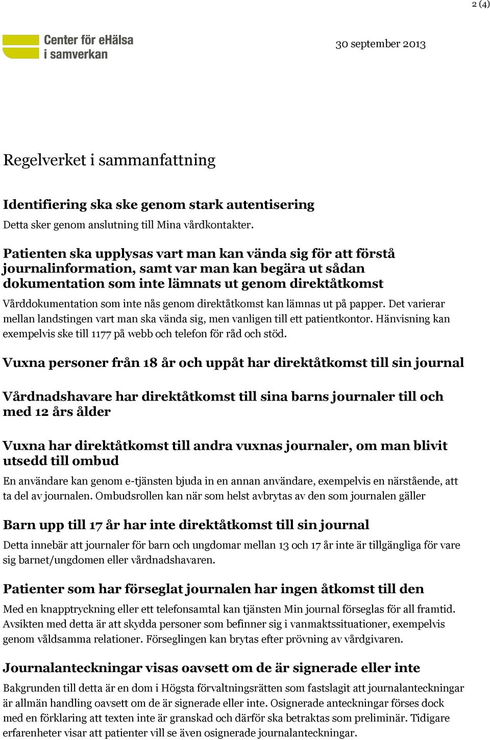 genom direktåtkomst kan lämnas ut på papper. Det varierar mellan landstingen vart man ska vända sig, men vanligen till ett patientkontor.