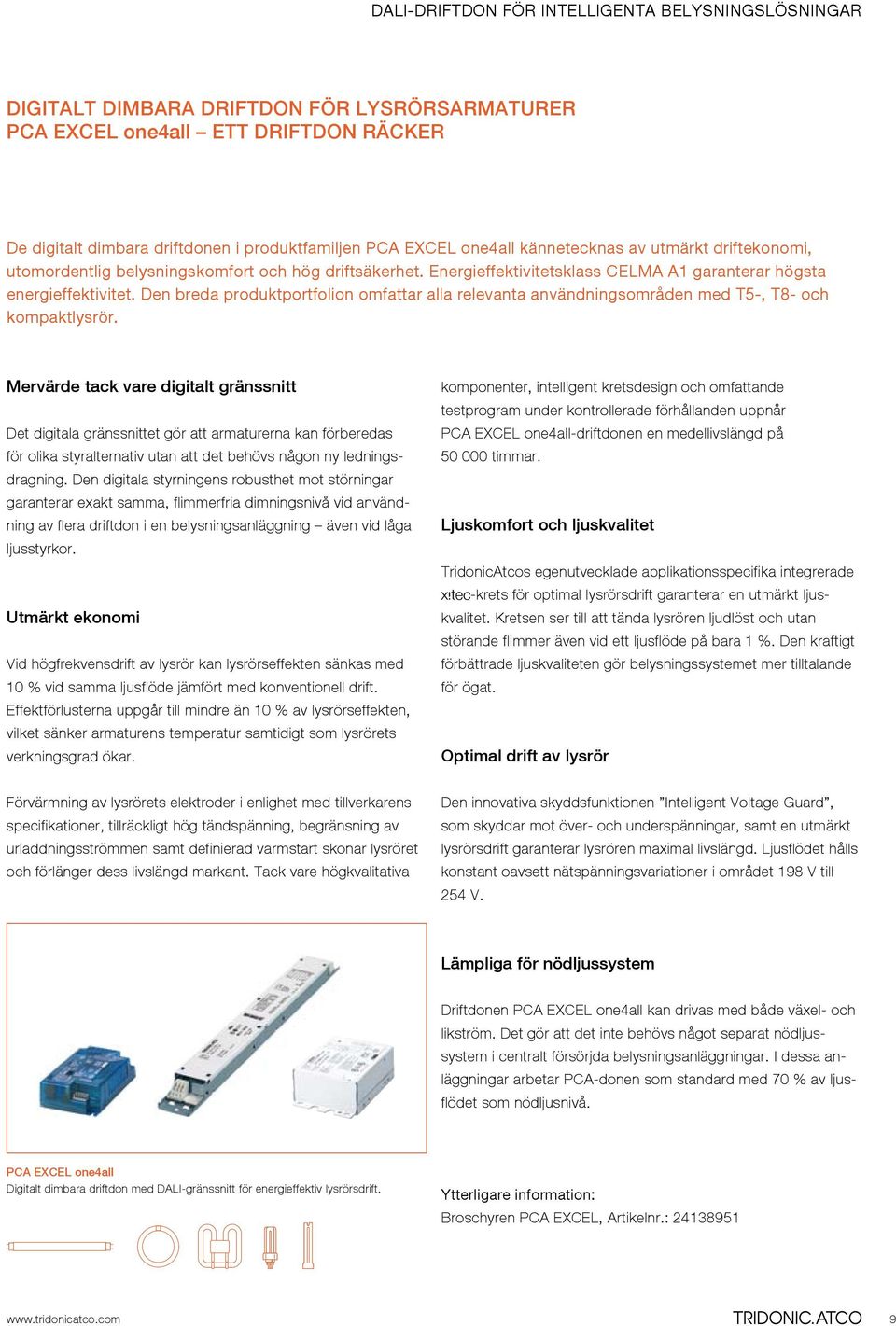 Den breda produktportfolion omfattar alla relevanta användningsområden med T5-, T8- och kompaktlysrör.