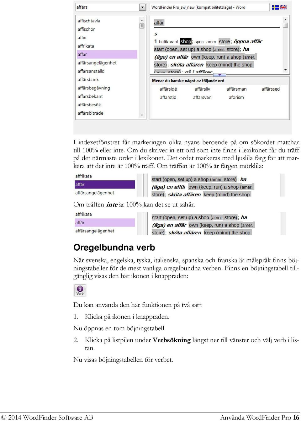 Oregelbundna verb När svenska, engelska, tyska, italienska, spanska och franska är målspråk finns böjningstabeller för de mest vanliga oregelbundna verben.