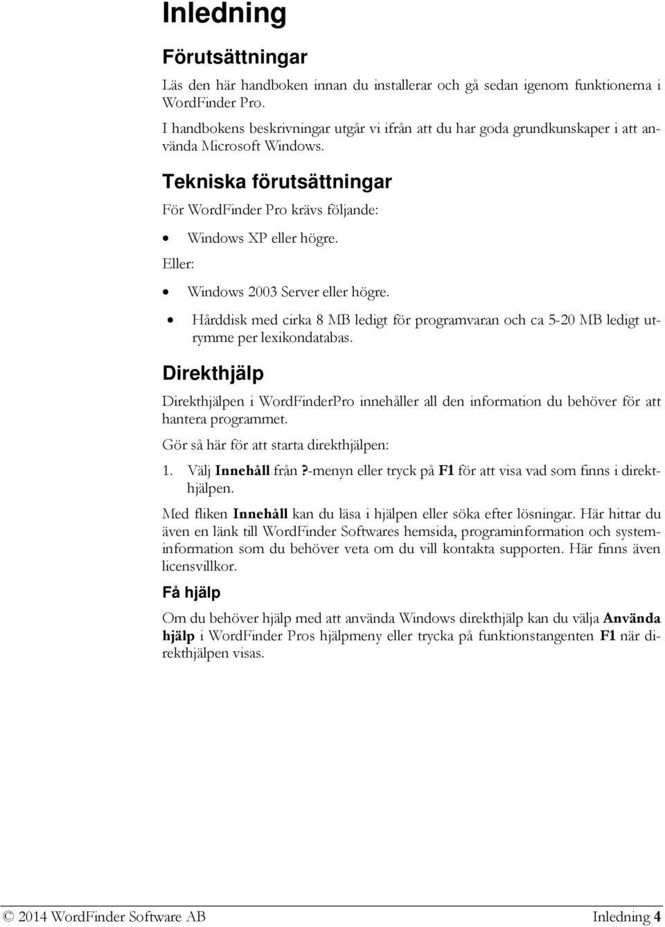 Eller: Windows 2003 Server eller högre. Hårddisk med cirka 8 MB ledigt för programvaran och ca 5-20 MB ledigt utrymme per lexikondatabas.