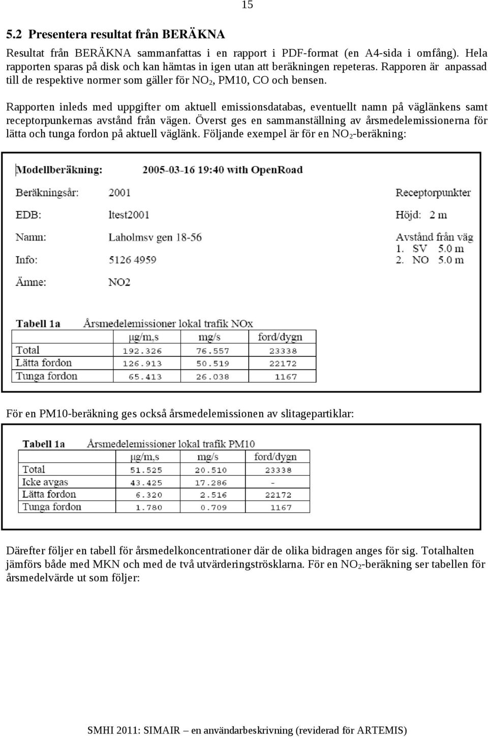 Rapporten inleds med uppgifter om aktuell emissionsdatabas, eventuellt namn på väglänkens samt receptorpunkernas avstånd från vägen.