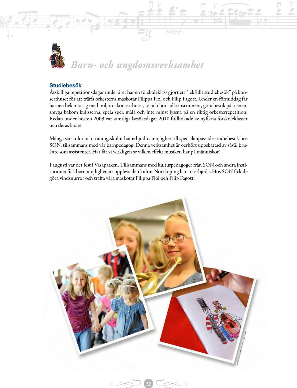 Under en förmiddag får barnen bekanta sig med miljön i konserthuset, se och höra alla instrument, göra besök på scenen, smyga bakom kulisserna, spela spel, måla och inte minst lyssna på en riktig