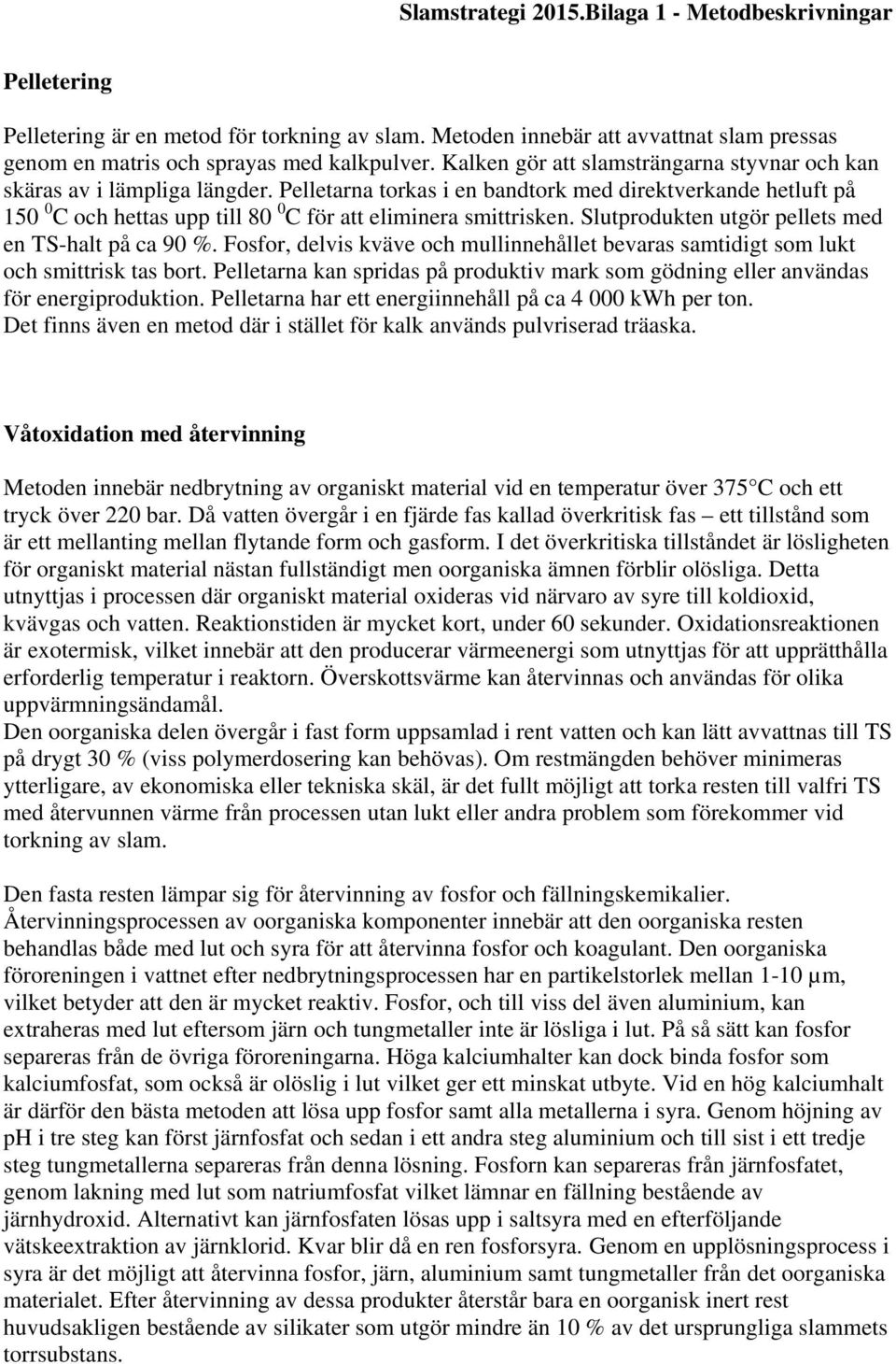 Pelletarna torkas i en bandtork med direktverkande hetluft på 150 0 C och hettas upp till 80 0 C för att eliminera smittrisken. Slutprodukten utgör pellets med en TS-halt på ca 90 %.