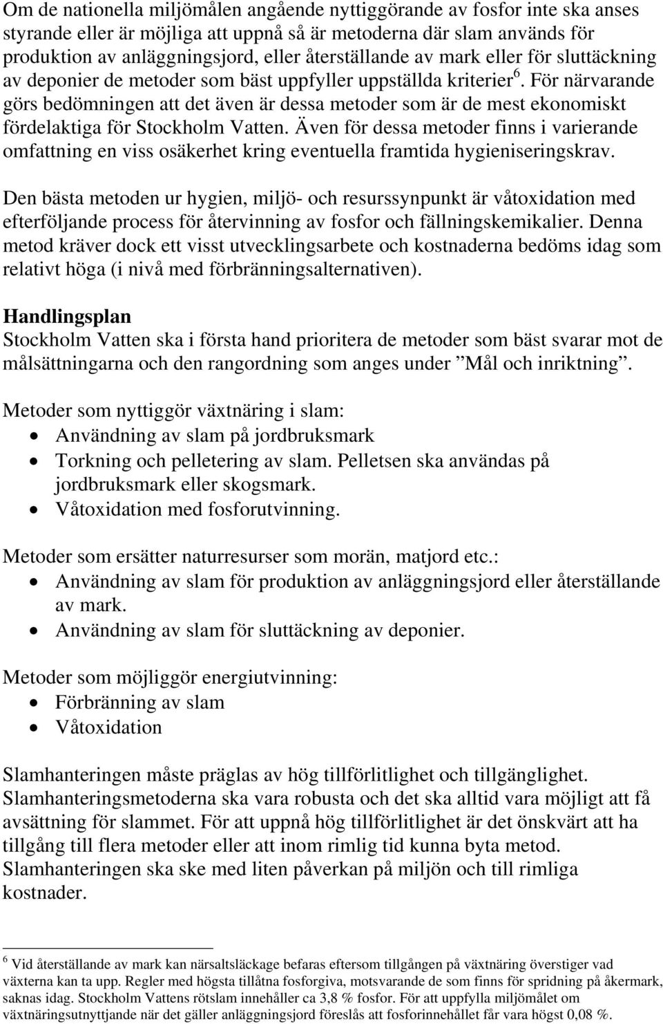 För närvarande görs bedömningen att det även är dessa metoder som är de mest ekonomiskt fördelaktiga för Stockholm Vatten.