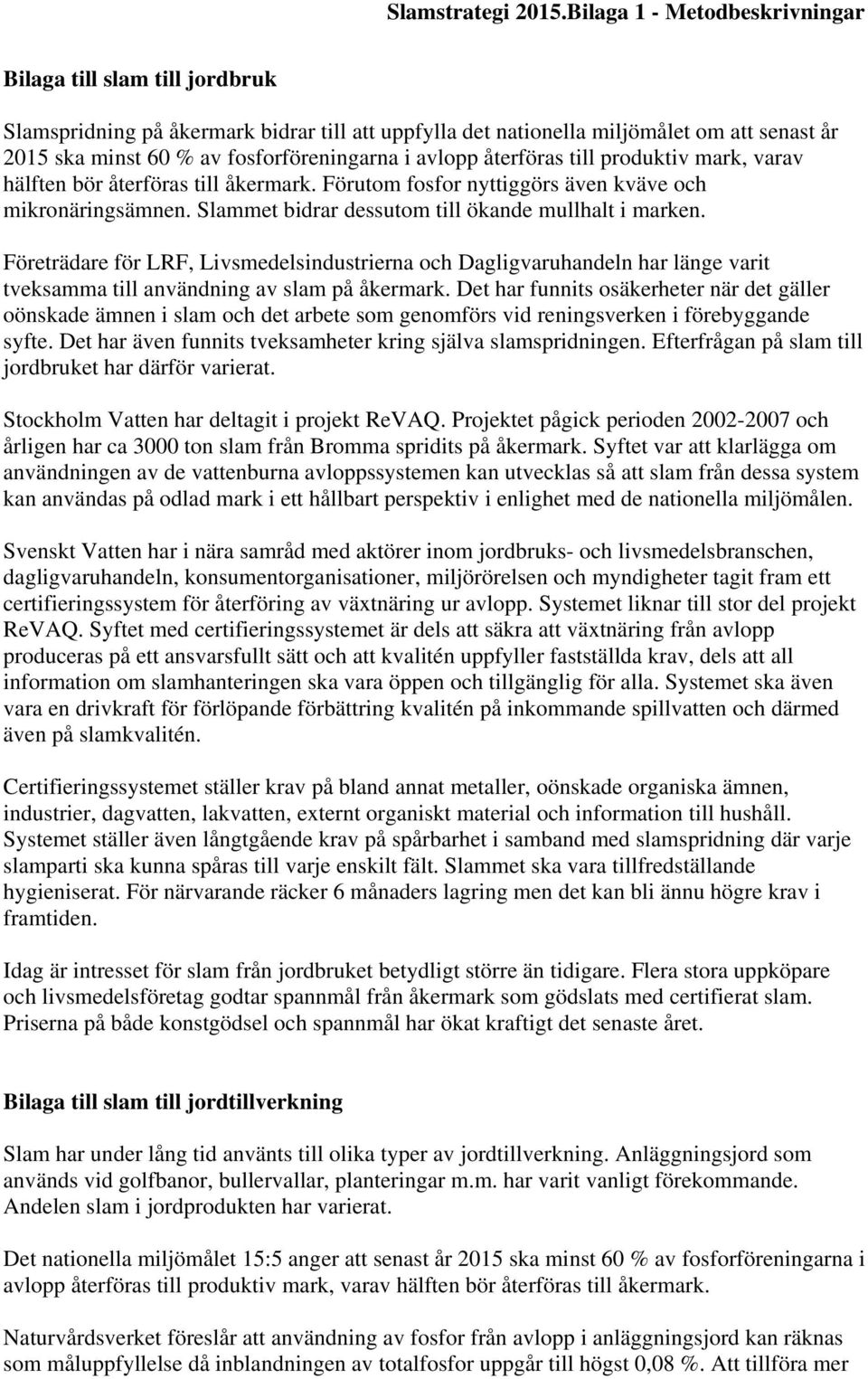 avlopp återföras till produktiv mark, varav hälften bör återföras till åkermark. Förutom fosfor nyttiggörs även kväve och mikronäringsämnen. Slammet bidrar dessutom till ökande mullhalt i marken.