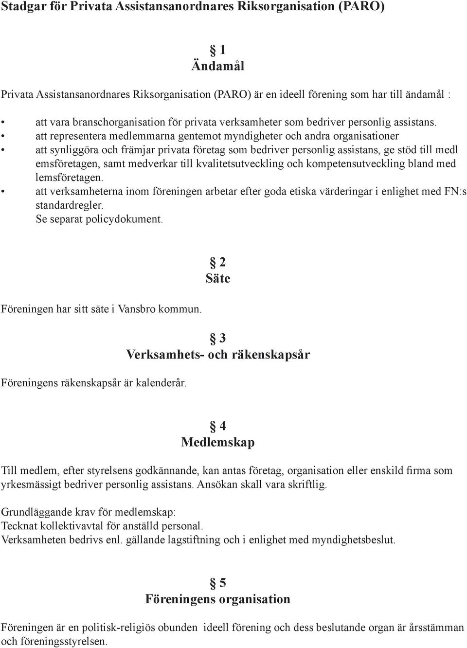 att representera medlemmarna gentemot myndigheter och andra organisationer att synliggöra och främjar privata företag som bedriver personlig assistans, ge stöd till medl emsföretagen, samt medverkar