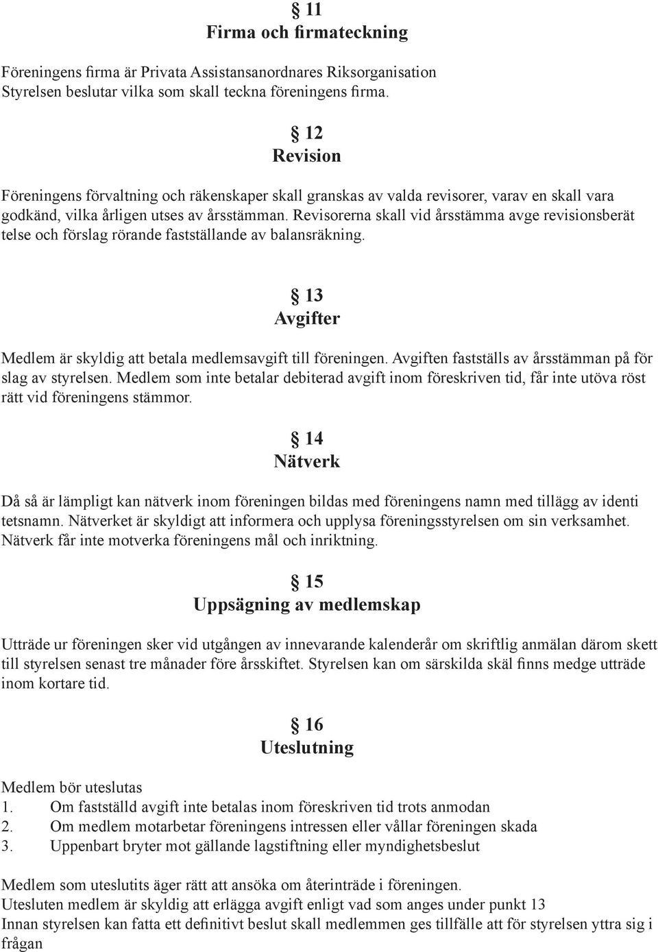 Revisorerna skall vid årsstämma avge revisionsberät telse och förslag rörande fastställande av balansräkning. 13 Avgifter Medlem är skyldig att betala medlemsavgift till föreningen.