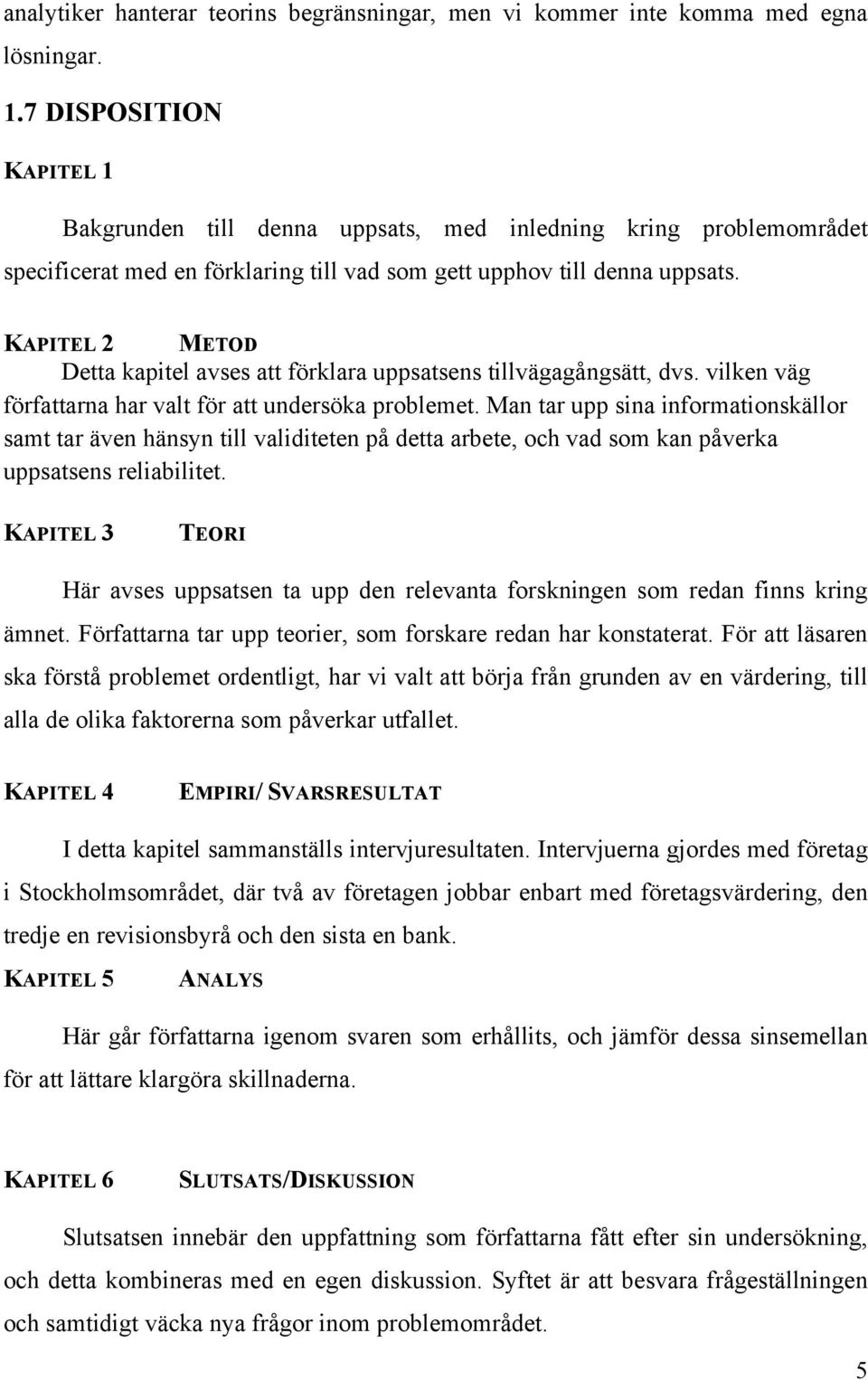 KAPITEL 2 METOD Detta kapitel avses att förklara uppsatsens tillvägagångsätt, dvs. vilken väg författarna har valt för att undersöka problemet.