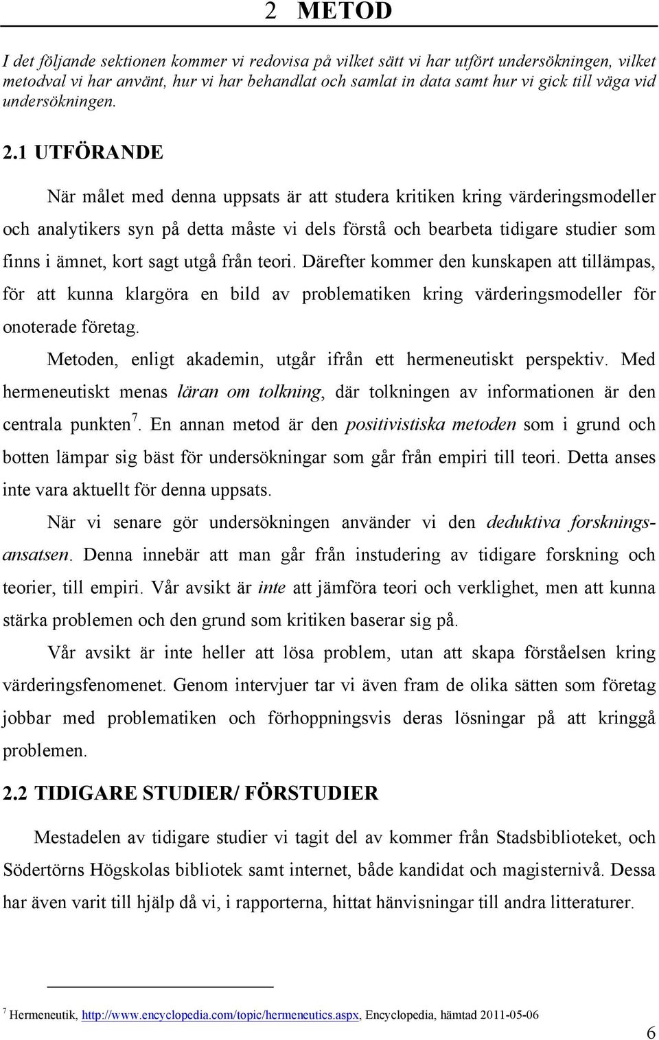 1 UTFÖRANDE När målet med denna uppsats är att studera kritiken kring värderingsmodeller och analytikers syn på detta måste vi dels förstå och bearbeta tidigare studier som finns i ämnet, kort sagt