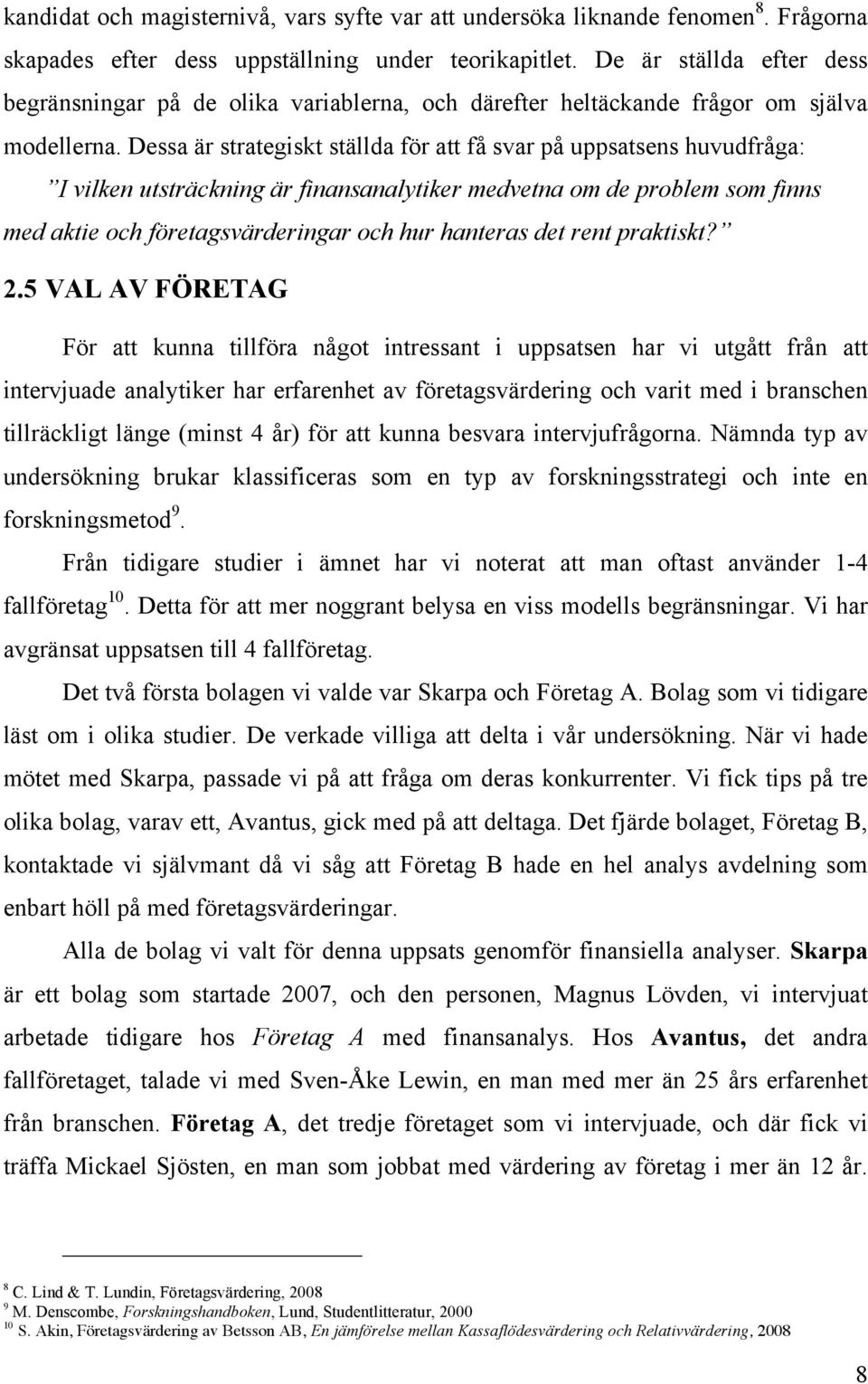 Dessa är strategiskt ställda för att få svar på uppsatsens huvudfråga: I vilken utsträckning är finansanalytiker medvetna om de problem som finns med aktie och företagsvärderingar och hur hanteras