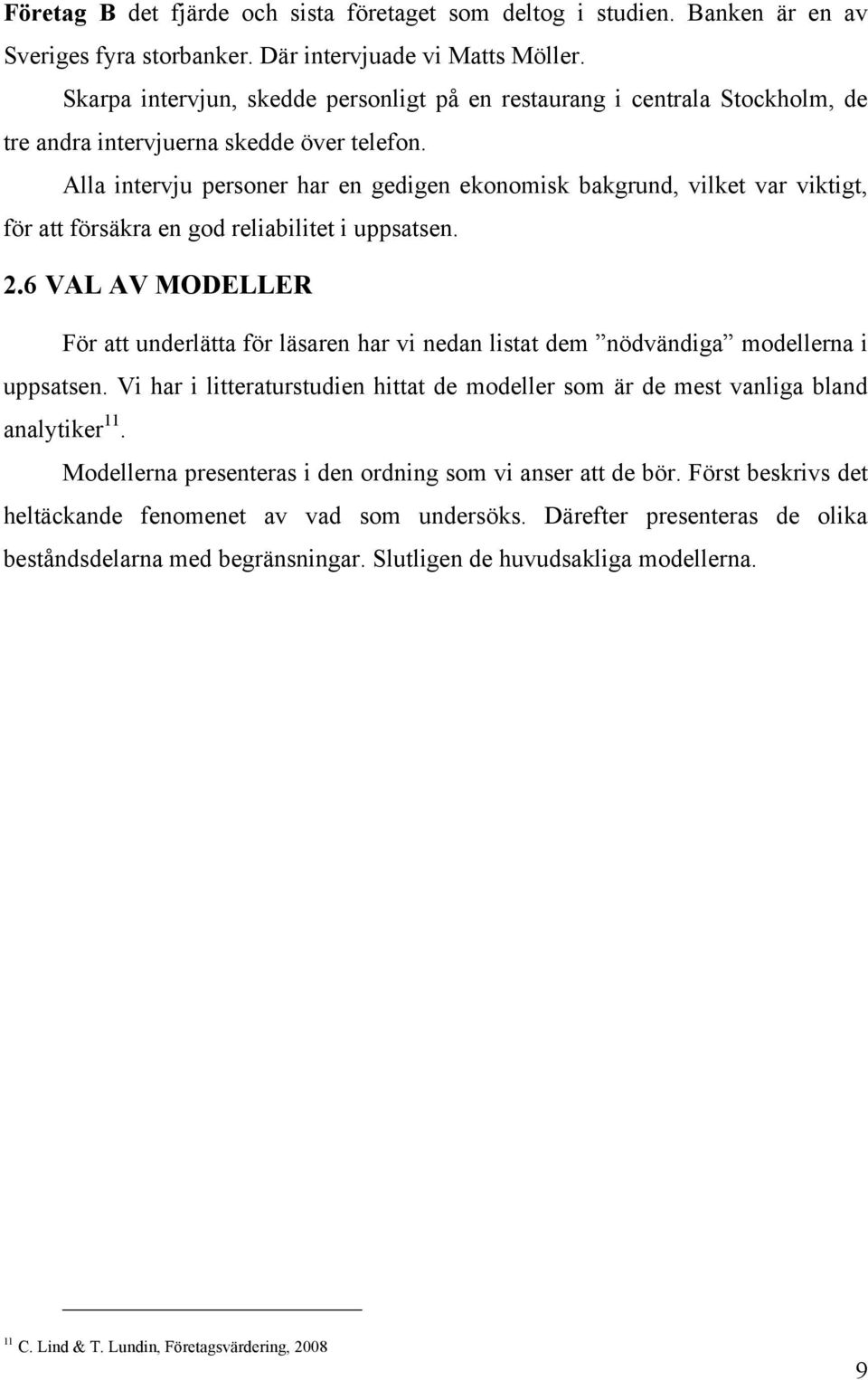 Alla intervju personer har en gedigen ekonomisk bakgrund, vilket var viktigt, för att försäkra en god reliabilitet i uppsatsen. 2.