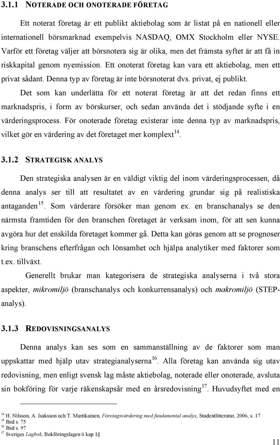Denna typ av företag är inte börsnoterat dvs. privat, ej publikt.