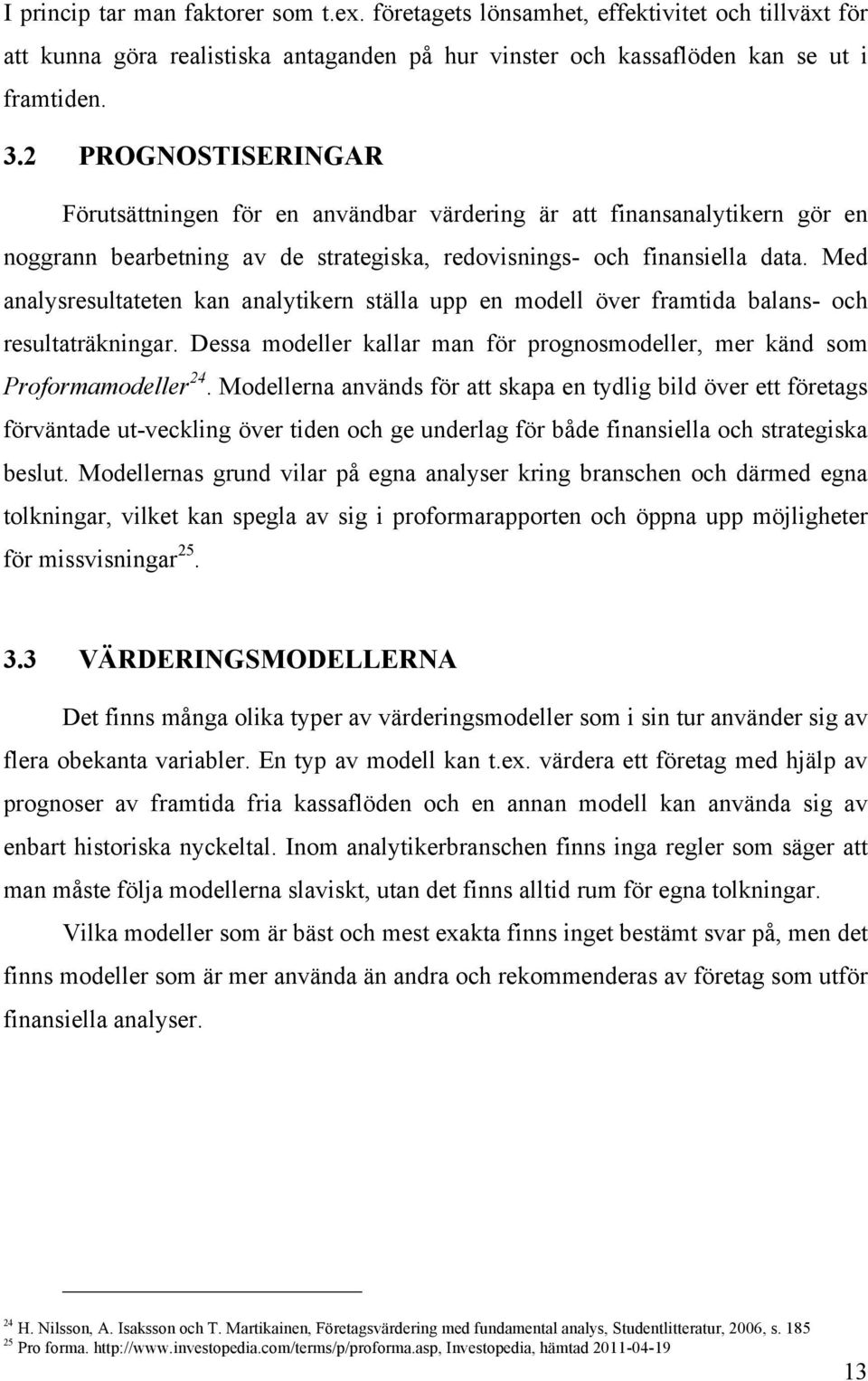 Med analysresultateten kan analytikern ställa upp en modell över framtida balans- och resultaträkningar. Dessa modeller kallar man för prognosmodeller, mer känd som Proformamodeller 24.