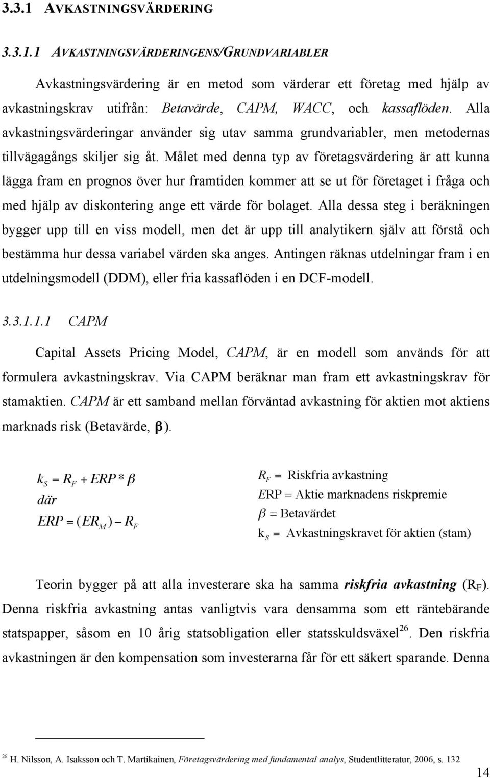 Målet med denna typ av företagsvärdering är att kunna lägga fram en prognos över hur framtiden kommer att se ut för företaget i fråga och med hjälp av diskontering ange ett värde för bolaget.