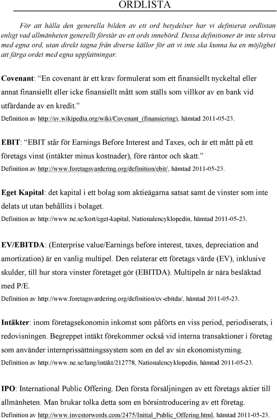 Covenant: En covenant är ett krav formulerat som ett finansiellt nyckeltal eller annat finansiellt eller icke finansiellt mått som ställs som villkor av en bank vid utfärdande av en kredit.