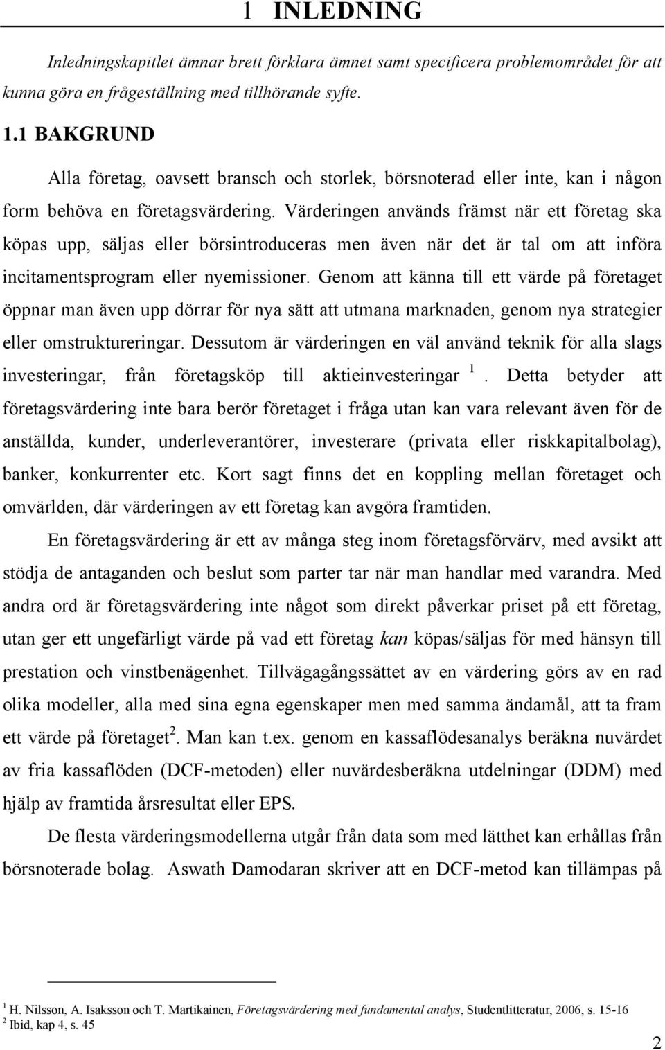 Värderingen används främst när ett företag ska köpas upp, säljas eller börsintroduceras men även när det är tal om att införa incitamentsprogram eller nyemissioner.