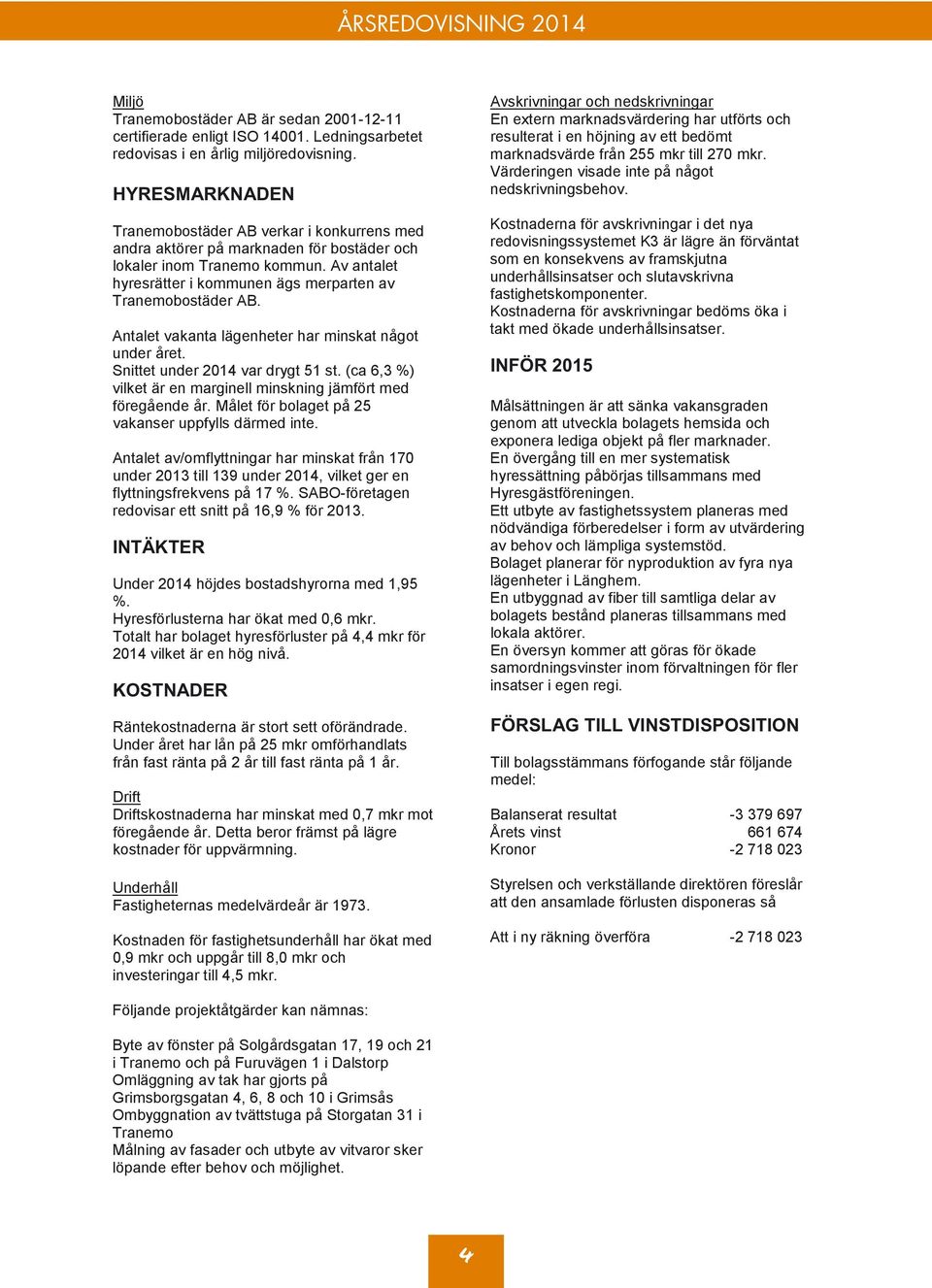 Av antalet hyresrätter i kommunen ägs merparten av Tranemobostäder AB. Antalet vakanta lägenheter har minskat något under året. Snittet under 4 var drygt 51 st.