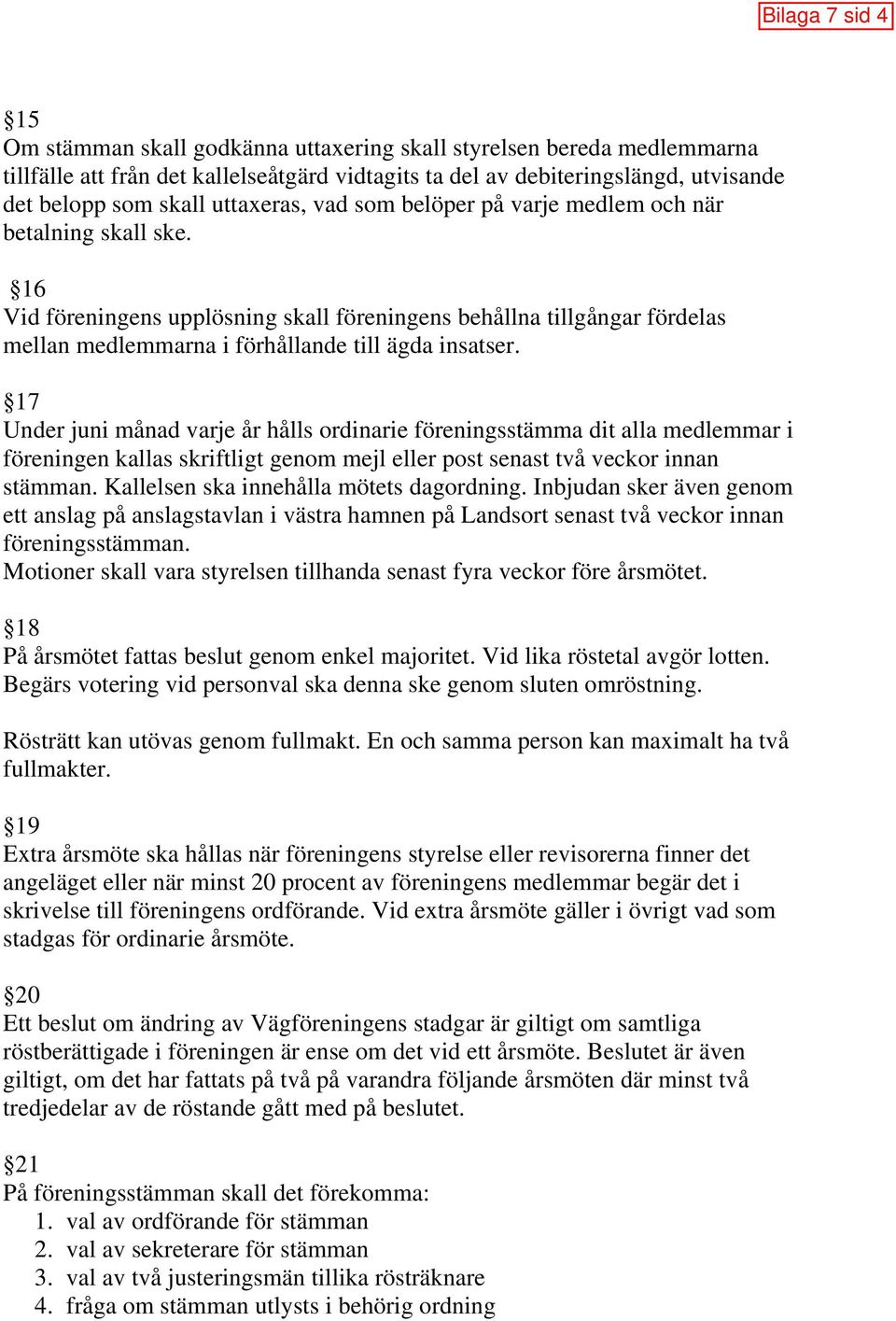 17 Under juni månad varje år hålls ordinarie föreningsstämma dit alla medlemmar i föreningen kallas skriftligt genom mejl eller post senast två veckor innan stämman.