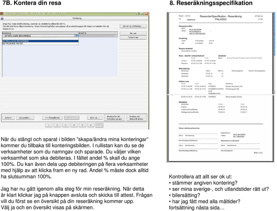 I rullistan kan du se de verksamheter som du namngav och sparade. Du väljer vilken verksamhet som ska debiteras. I fältet andel % skall du ange 100%.