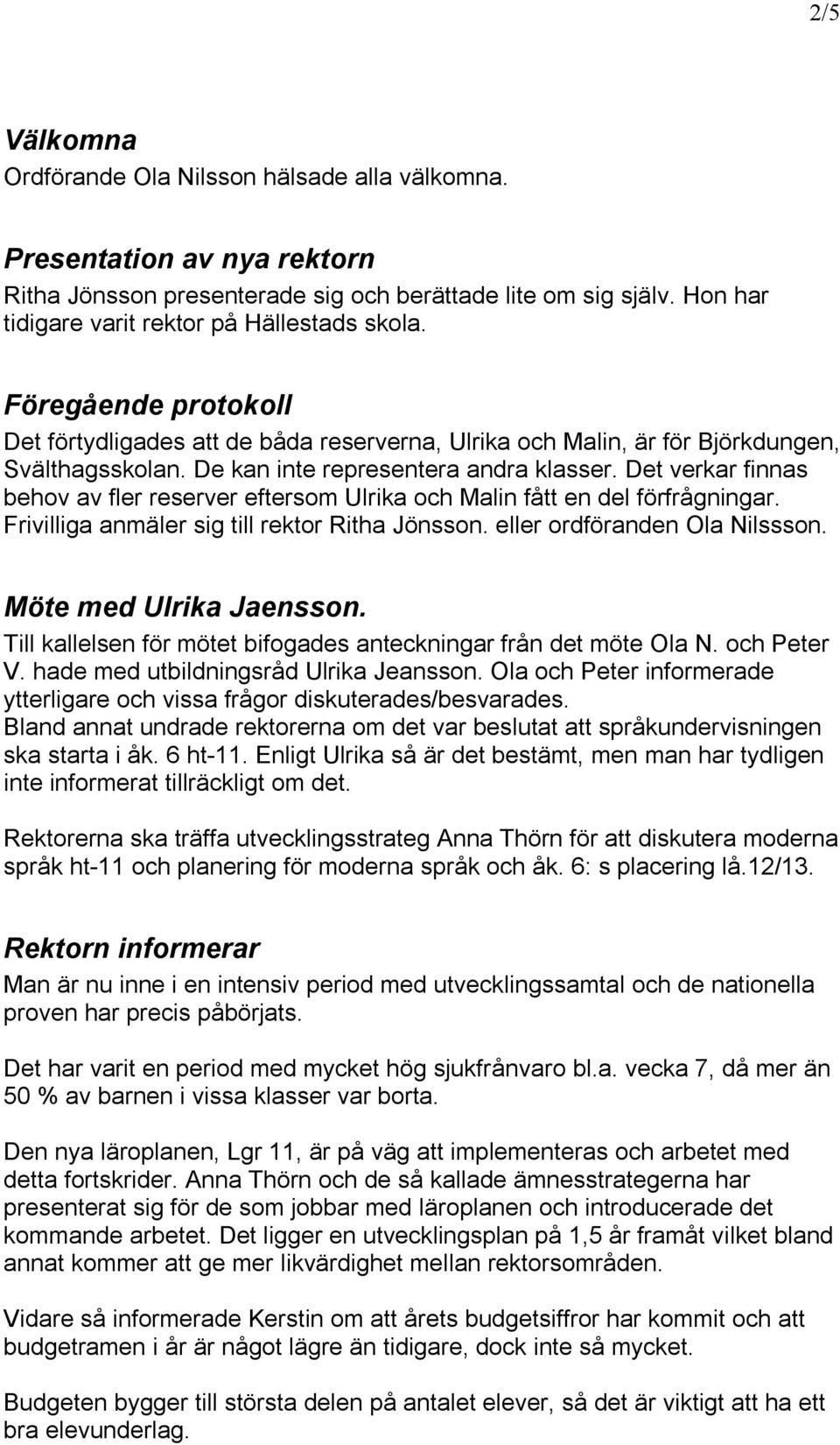 De kan inte representera andra klasser. Det verkar finnas behov av fler reserver eftersom Ulrika och Malin fått en del förfrågningar. Frivilliga anmäler sig till rektor Ritha Jönsson.