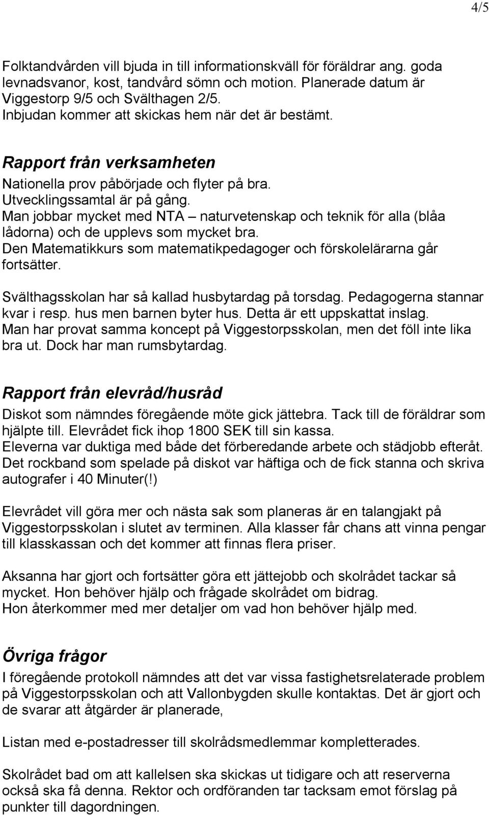 Man jobbar mycket med NTA naturvetenskap och teknik för alla (blåa lådorna) och de upplevs som mycket bra. Den Matematikkurs som matematikpedagoger och förskolelärarna går fortsätter.