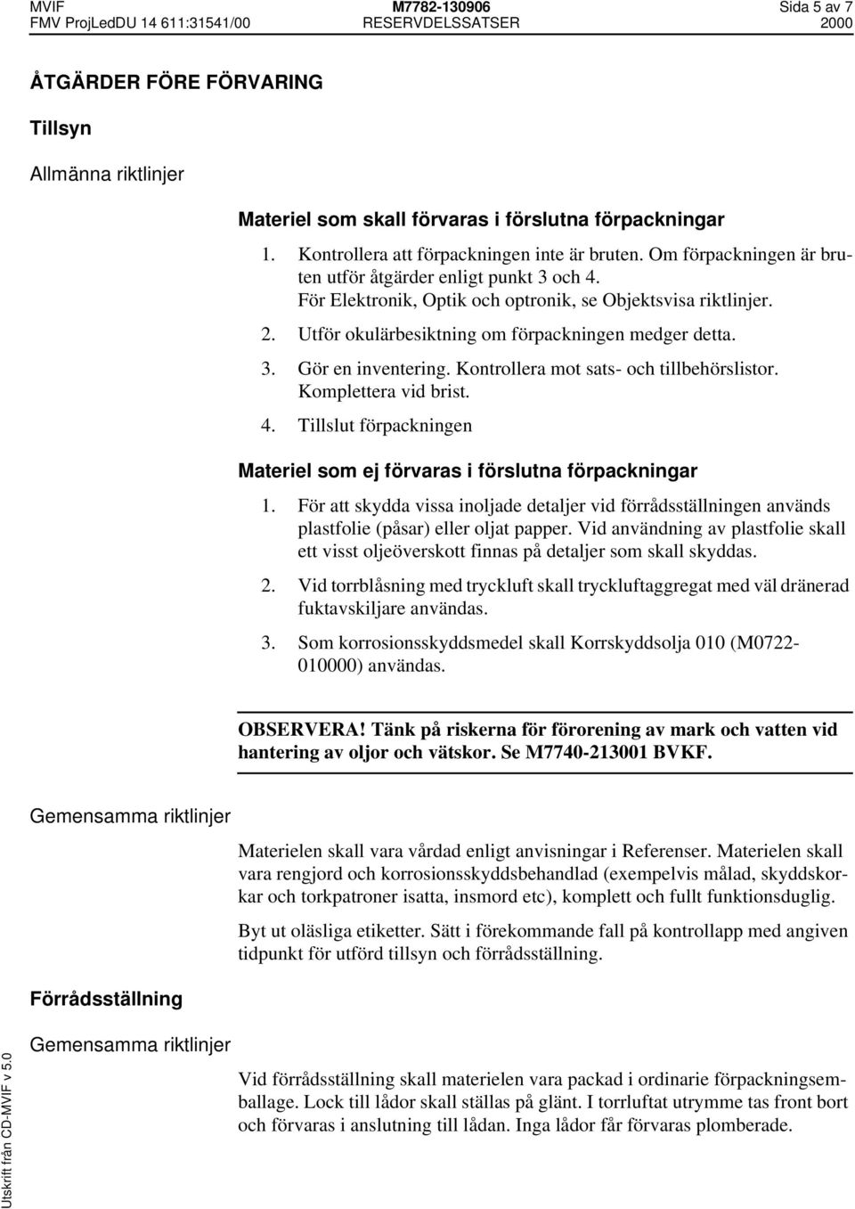 Kontrollera mot sats- och tillbehörslistor. Komplettera vid brist. 4. Tillslut förpackningen Materiel som ej förvaras i förslutna förpackningar 1.