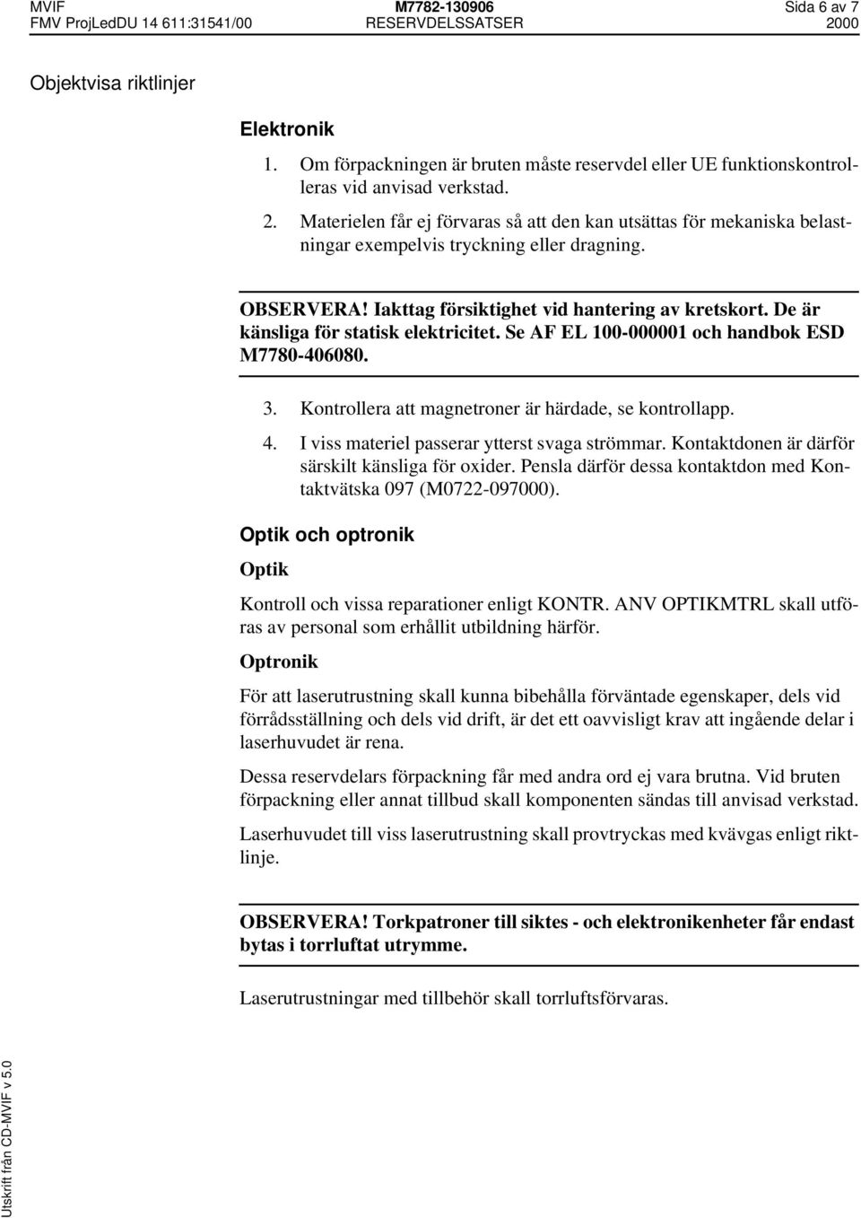 De är känsliga för statisk elektricitet. Se AF EL 100-000001 och handbok ESD M7780-406080. 3. Kontrollera att magnetroner är härdade, se kontrollapp. 4.