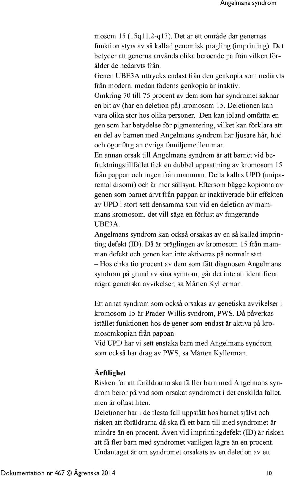 Omkring 70 till 75 procent av dem som har syndromet saknar en bit av (har en deletion på) kromosom 15. Deletionen kan vara olika stor hos olika personer.