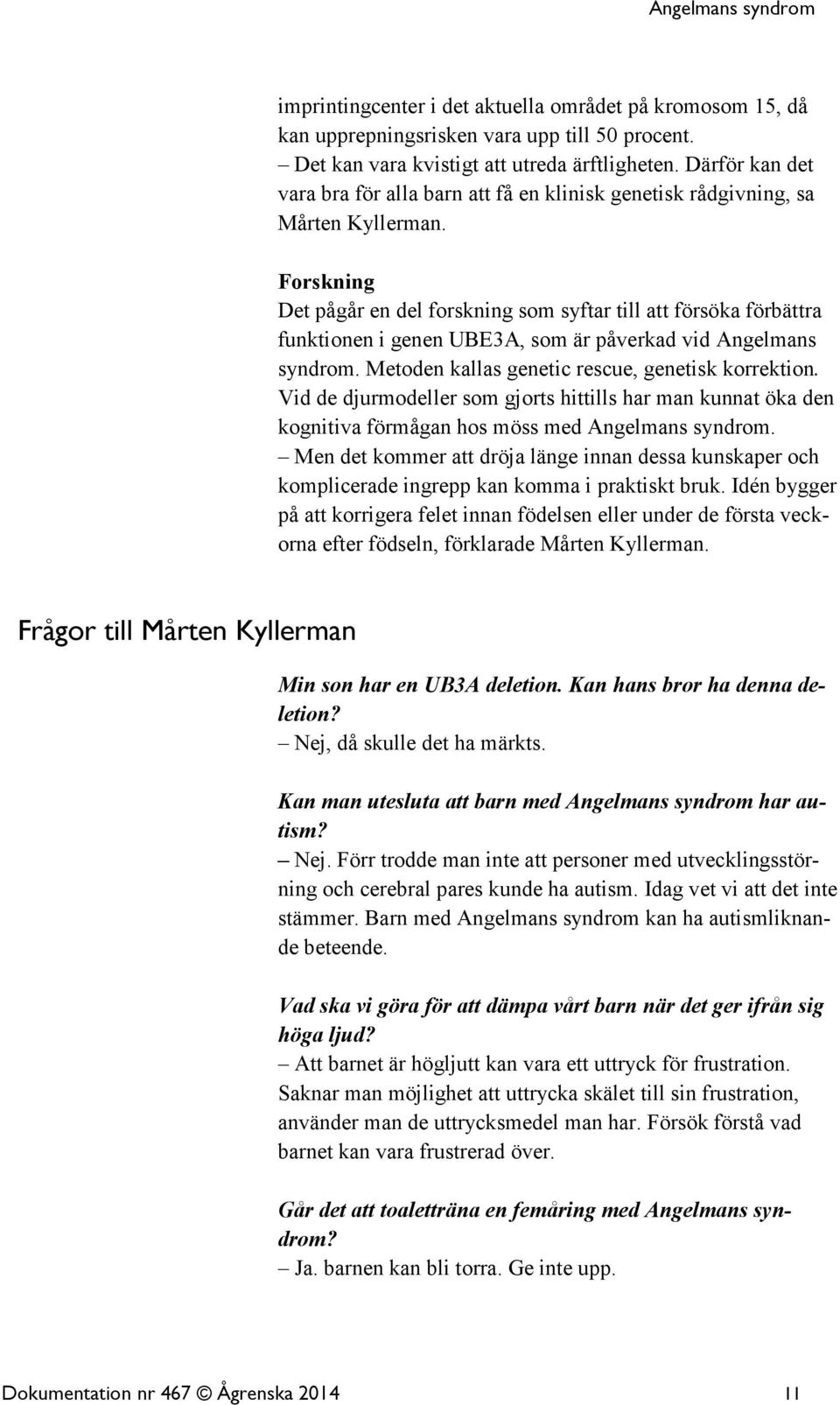 Forskning Det pågår en del forskning som syftar till att försöka förbättra funktionen i genen UBE3A, som är påverkad vid Angelmans syndrom. Metoden kallas genetic rescue, genetisk korrektion.