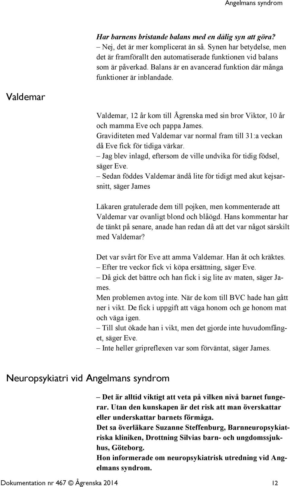 Graviditeten med Valdemar var normal fram till 31:a veckan då Eve fick för tidiga värkar. Jag blev inlagd, eftersom de ville undvika för tidig födsel, säger Eve.