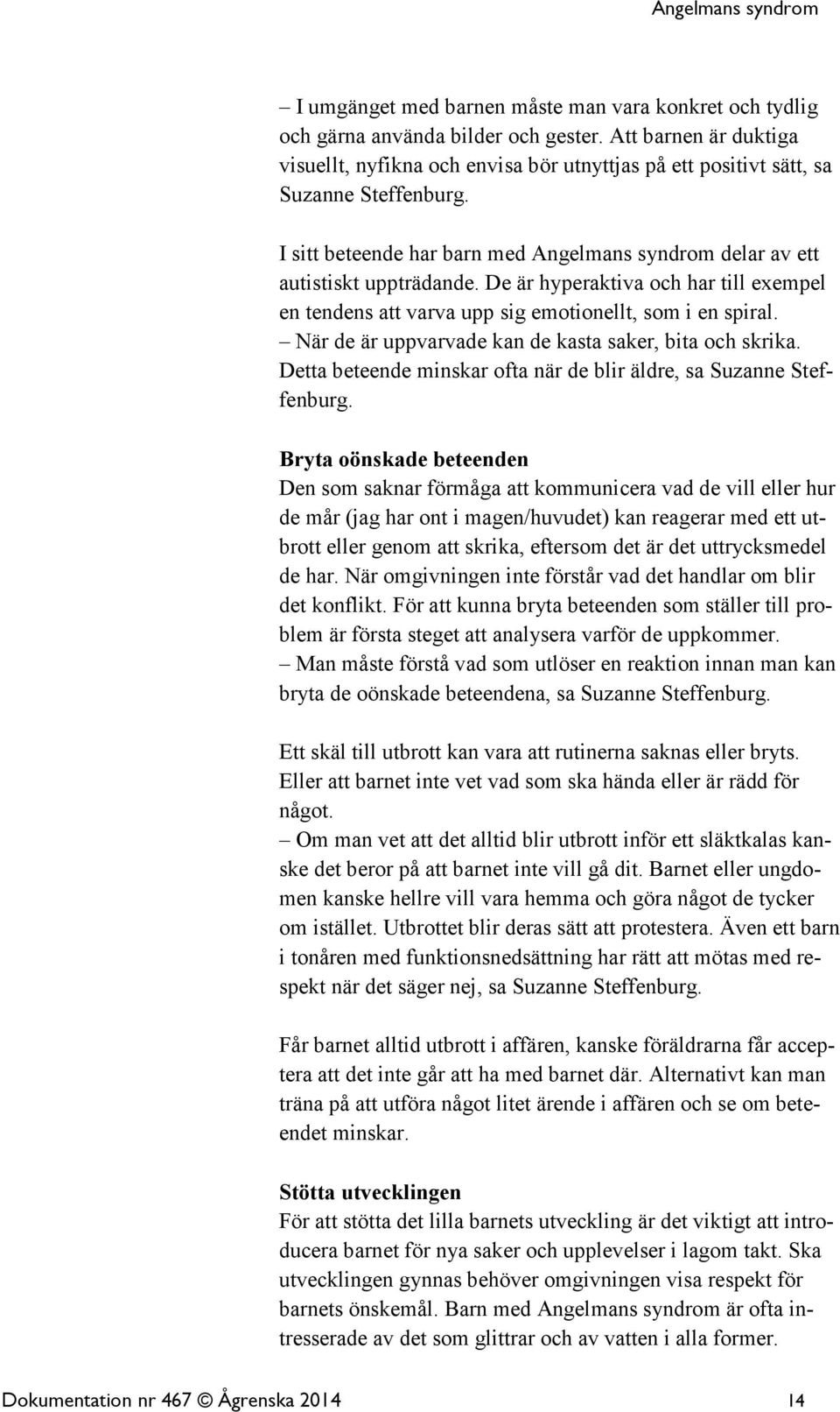 De är hyperaktiva och har till exempel en tendens att varva upp sig emotionellt, som i en spiral. När de är uppvarvade kan de kasta saker, bita och skrika.