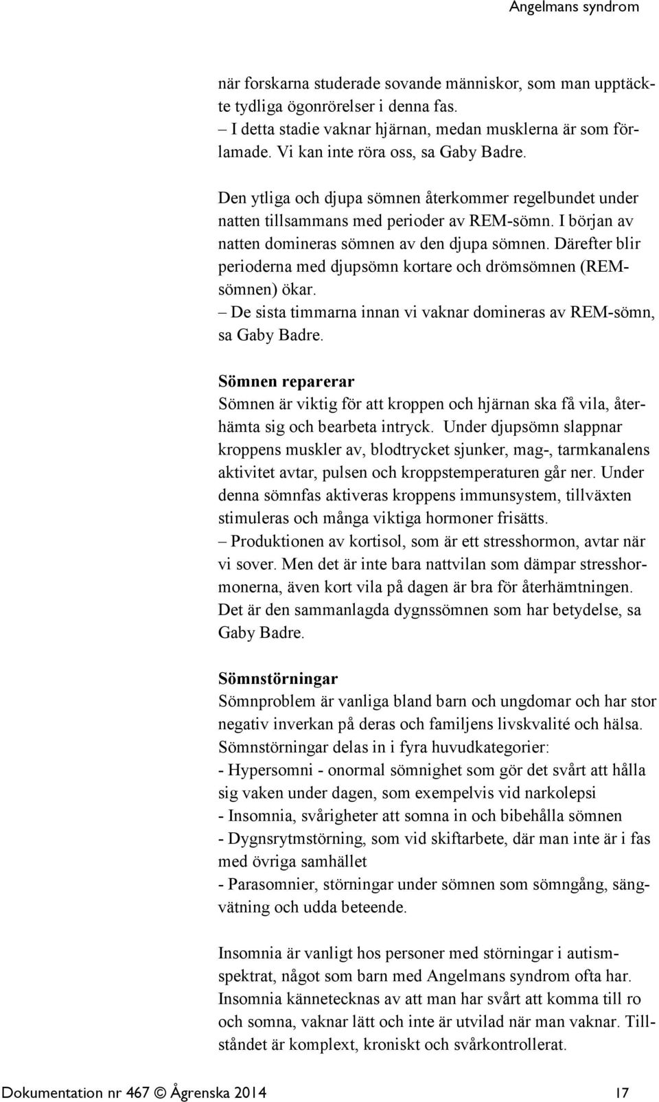Därefter blir perioderna med djupsömn kortare och drömsömnen (REMsömnen) ökar. De sista timmarna innan vi vaknar domineras av REM-sömn, sa Gaby Badre.