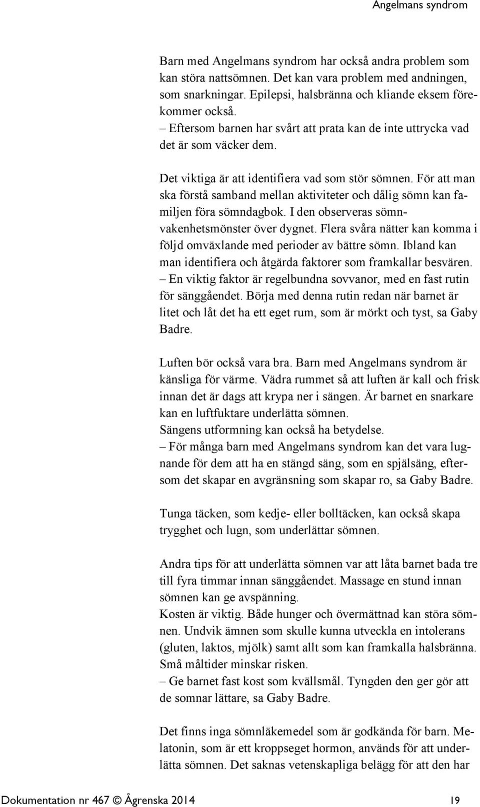 För att man ska förstå samband mellan aktiviteter och dålig sömn kan familjen föra sömndagbok. I den observeras sömnvakenhetsmönster över dygnet.