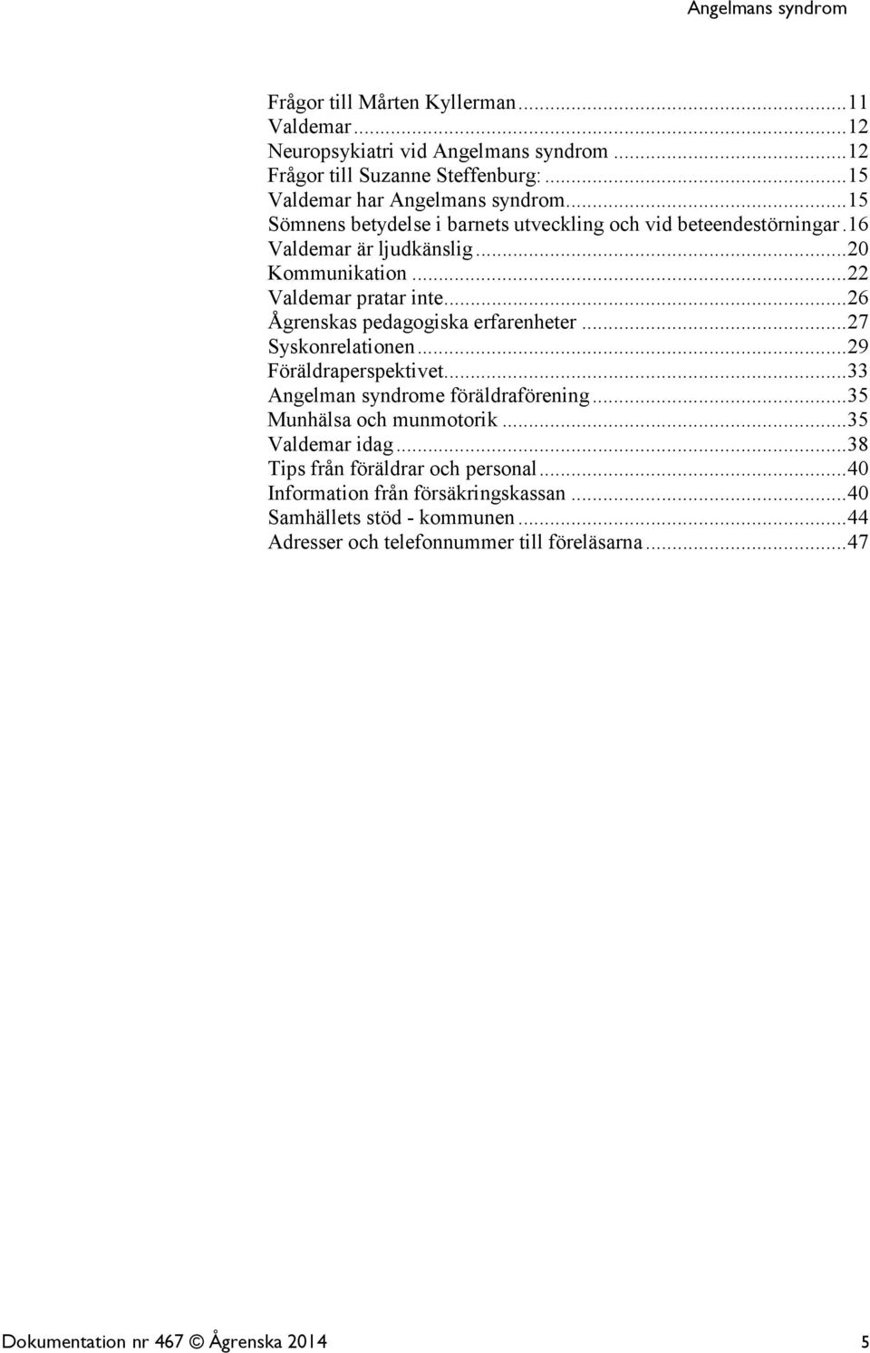 ..26 Ågrenskas pedagogiska erfarenheter...27 Syskonrelationen...29 Föräldraperspektivet...33 Angelman syndrome föräldraförening...35 Munhälsa och munmotorik.