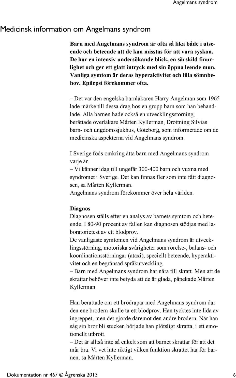 Det var den engelska barnläkaren Harry Angelman som 1965 lade märke till dessa drag hos en grupp barn som han behandlade.