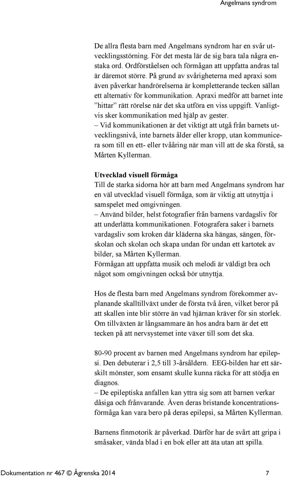 Apraxi medför att barnet inte hittar rätt rörelse när det ska utföra en viss uppgift. Vanligtvis sker kommunikation med hjälp av gester.