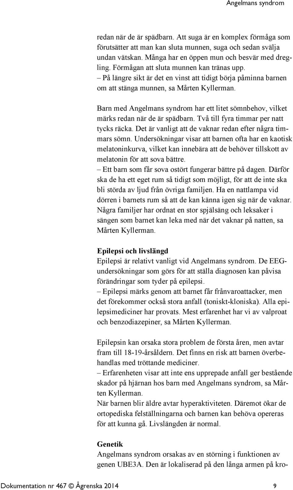 Barn med Angelmans syndrom har ett litet sömnbehov, vilket märks redan när de är spädbarn. Två till fyra timmar per natt tycks räcka. Det är vanligt att de vaknar redan efter några timmars sömn.