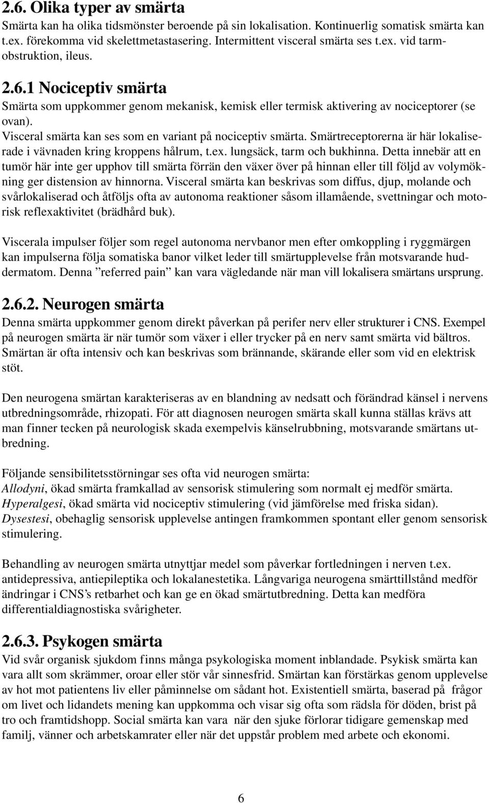Visceral smärta kan ses som en variant på nociceptiv smärta. Smärtreceptorerna är här lokaliserade i vävnaden kring kroppens hålrum, t.ex. lungsäck, tarm och bukhinna.
