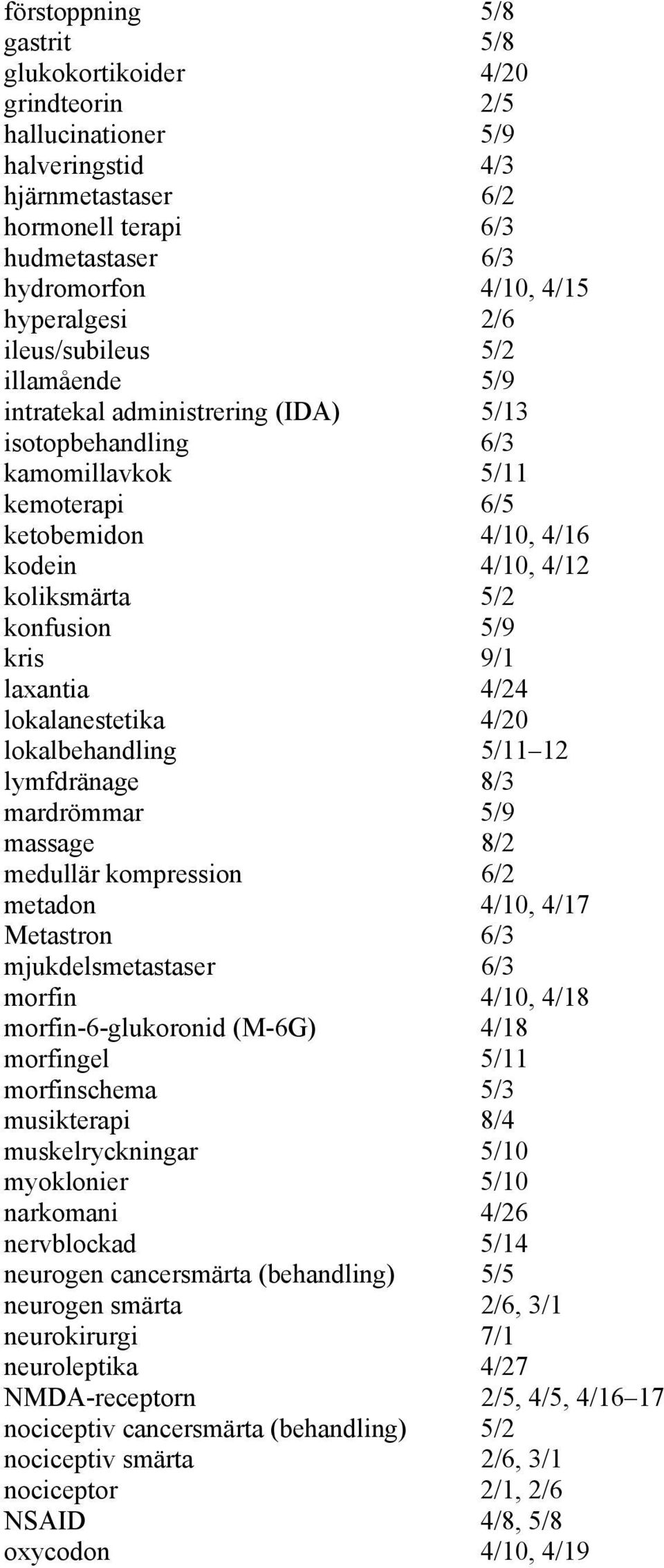 5/9 kris 9/1 laxantia 4/24 lokalanestetika 4/20 lokalbehandling 5/11 12 lymfdränage 8/3 mardrömmar 5/9 massage 8/2 medullär kompression 6/2 metadon 4/10, 4/17 Metastron 6/3 mjukdelsmetastaser 6/3