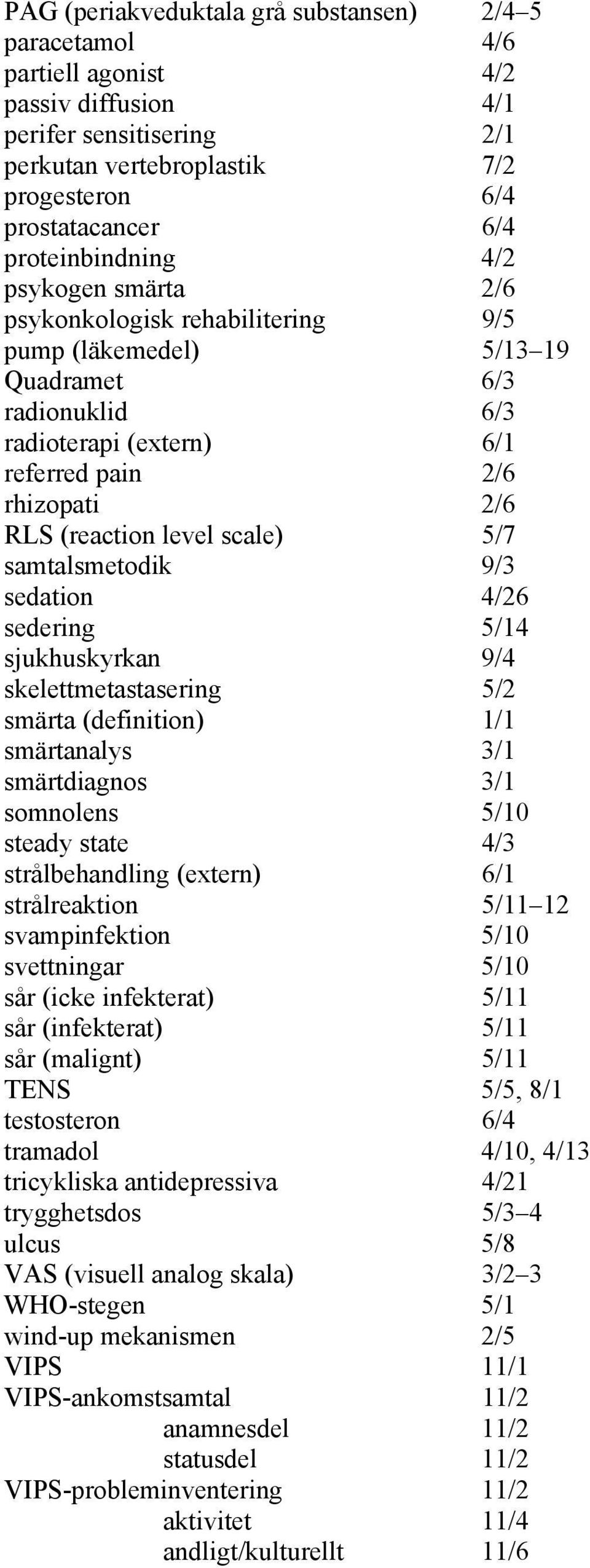 level scale) 5/7 samtalsmetodik 9/3 sedation 4/26 sedering 5/14 sjukhuskyrkan 9/4 skelettmetastasering 5/2 smärta (definition) 1/1 smärtanalys 3/1 smärtdiagnos 3/1 somnolens 5/10 steady state 4/3