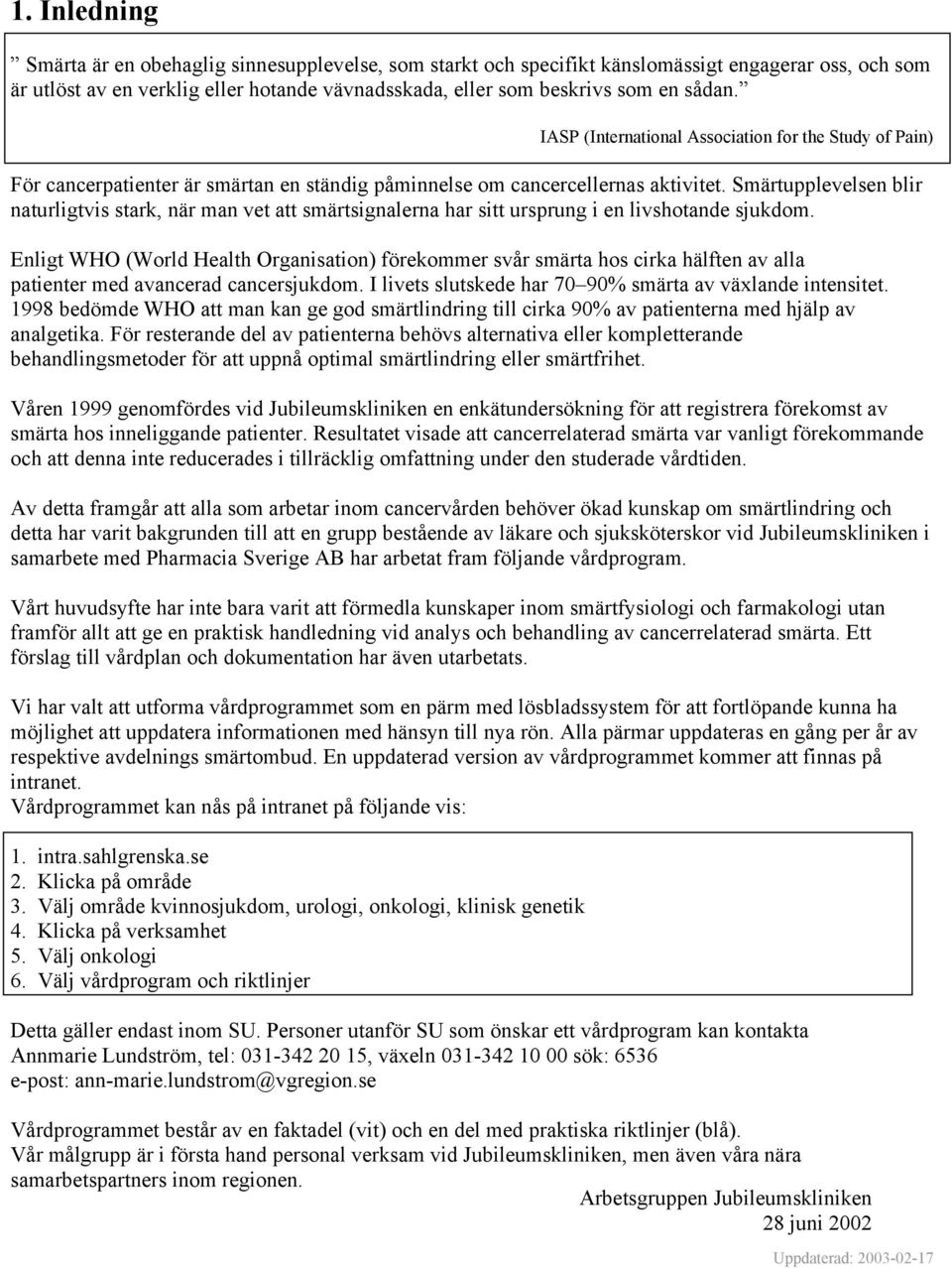 Smärtupplevelsen blir naturligtvis stark, när man vet att smärtsignalerna har sitt ursprung i en livshotande sjukdom.